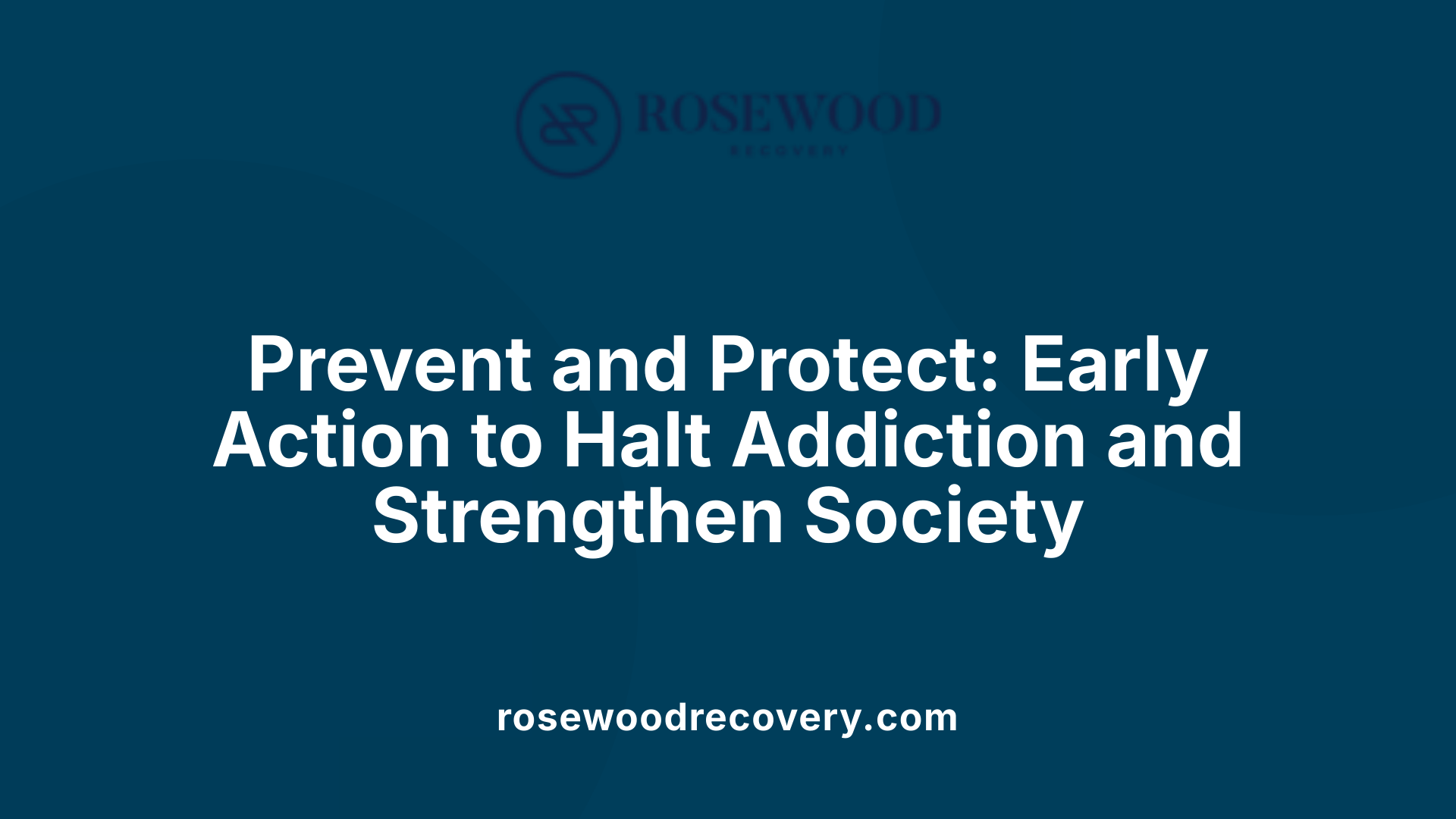 Prevent and Protect: Early Action to Halt Addiction and Strengthen Society
