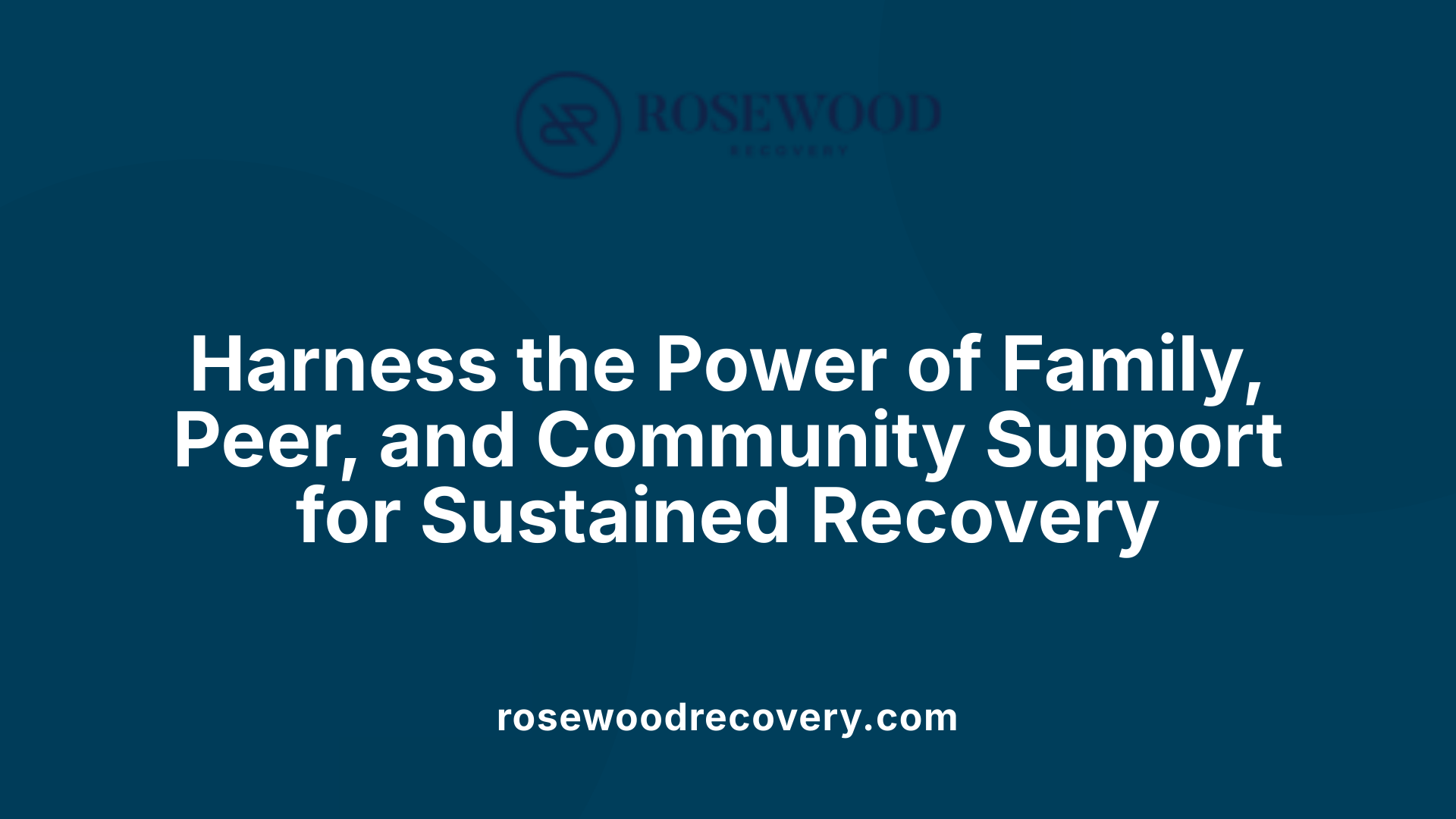 Harness the Power of Family, Peer, and Community Support for Sustained Recovery