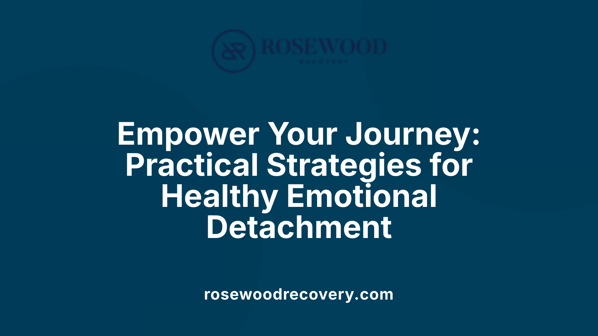 Empower Your Journey: Practical Strategies for Healthy Emotional Detachment