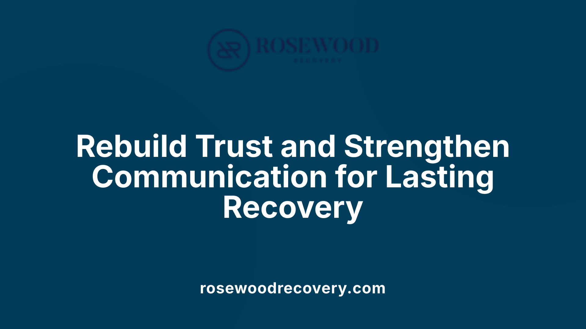 Rebuild Trust and Strengthen Communication for Lasting Recovery