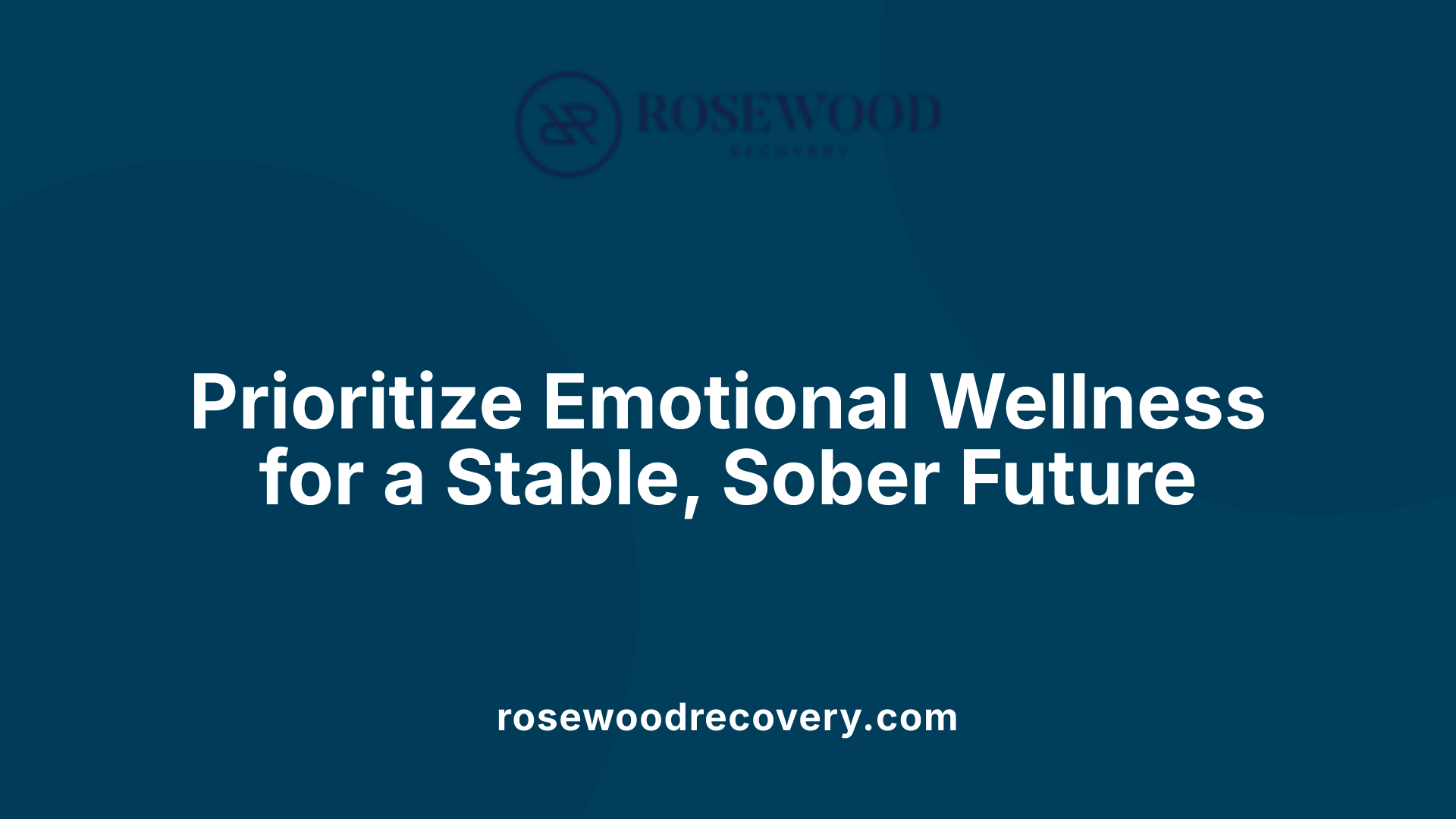 Prioritize Emotional Wellness for a Stable, Sober Future