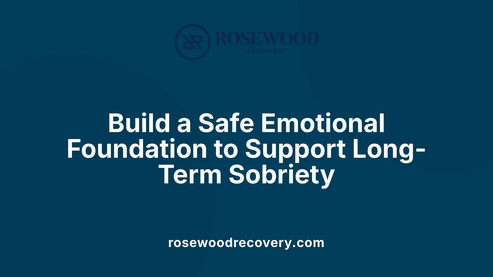 Build a Safe Emotional Foundation to Support Long-Term Sobriety