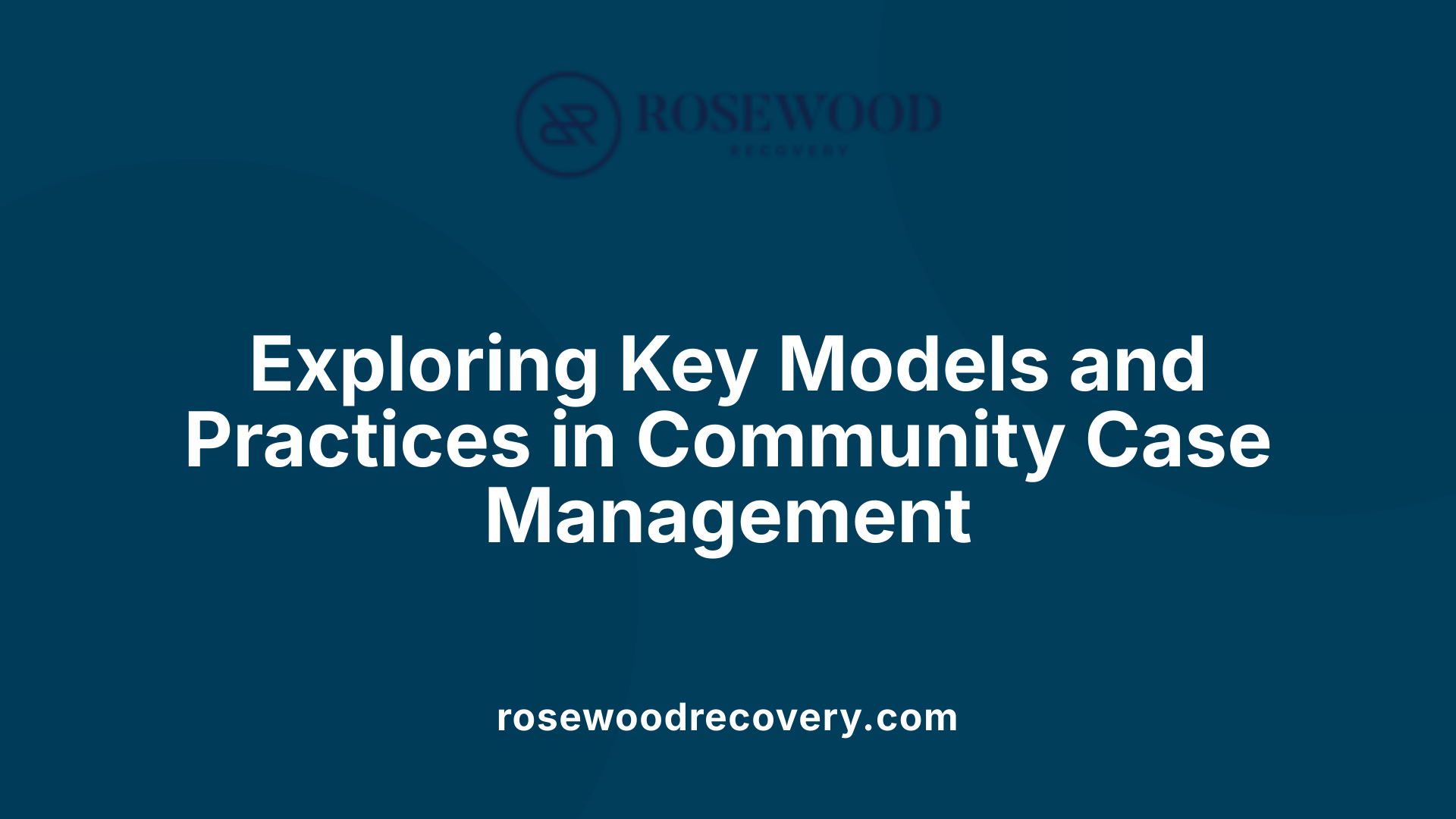 Exploring Key Models and Practices in Community Case Management