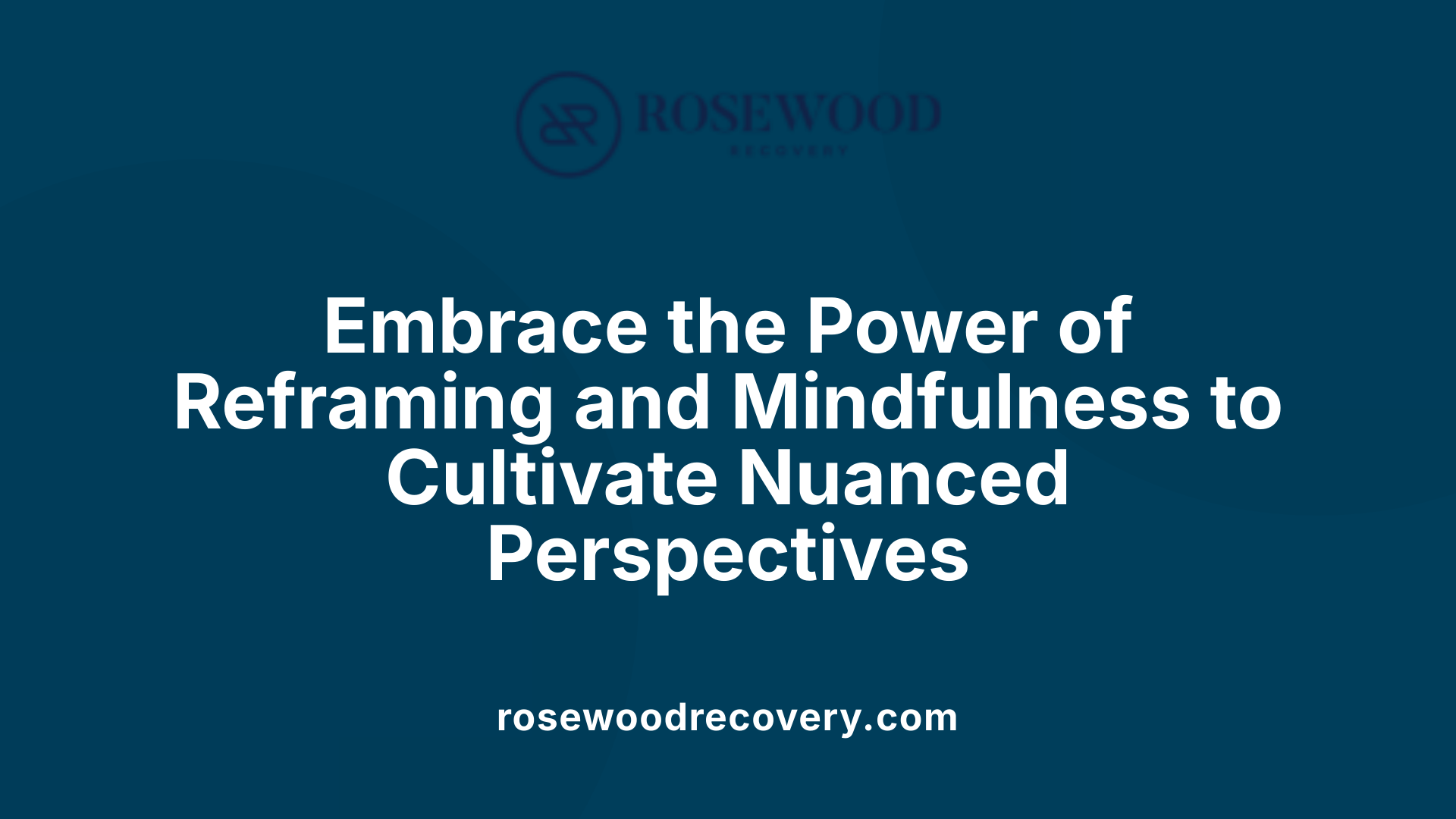 Embrace the Power of Reframing and Mindfulness to Cultivate Nuanced Perspectives