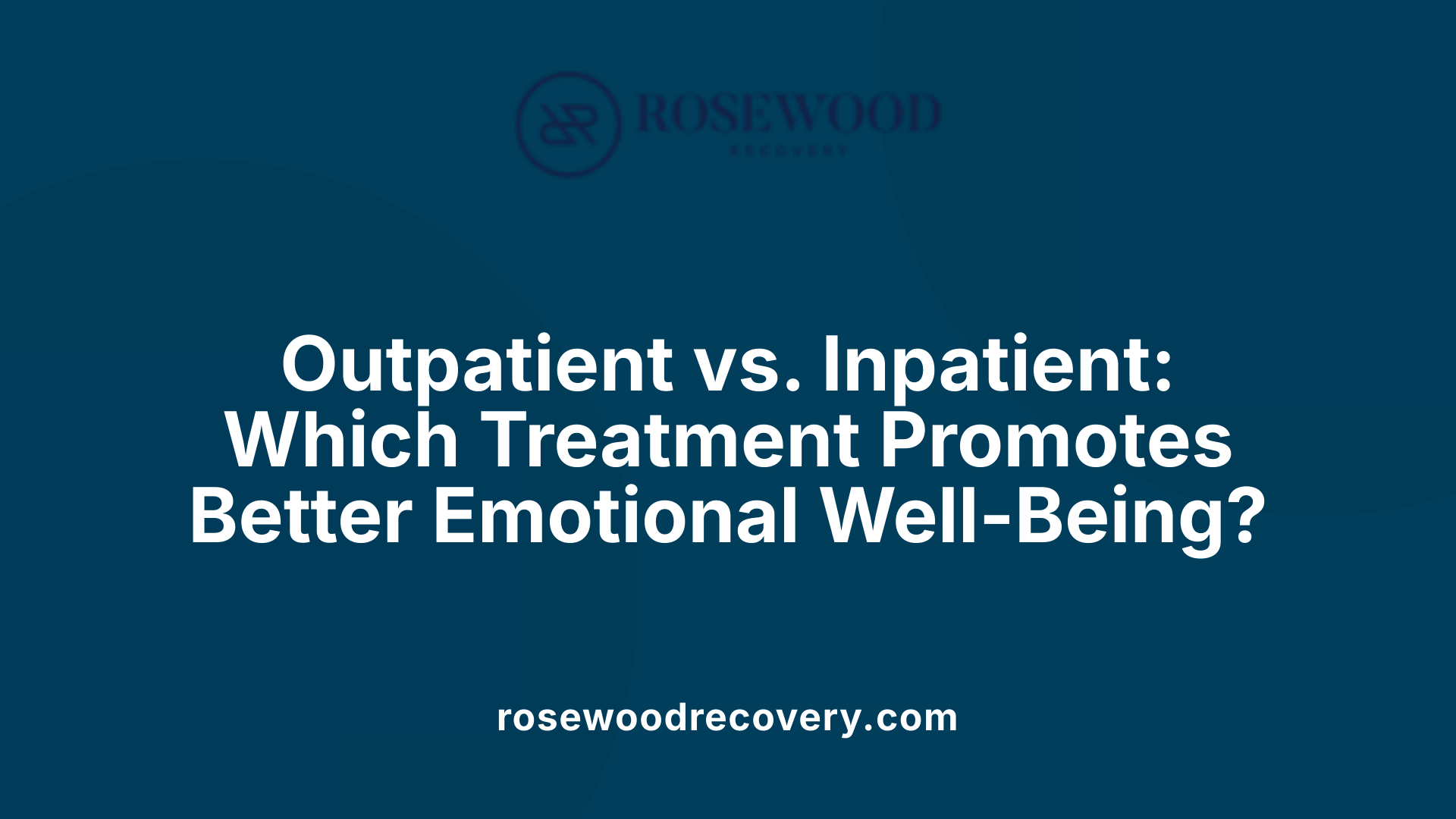 Outpatient vs. Inpatient: Which Treatment Promotes Better Emotional Well-Being?