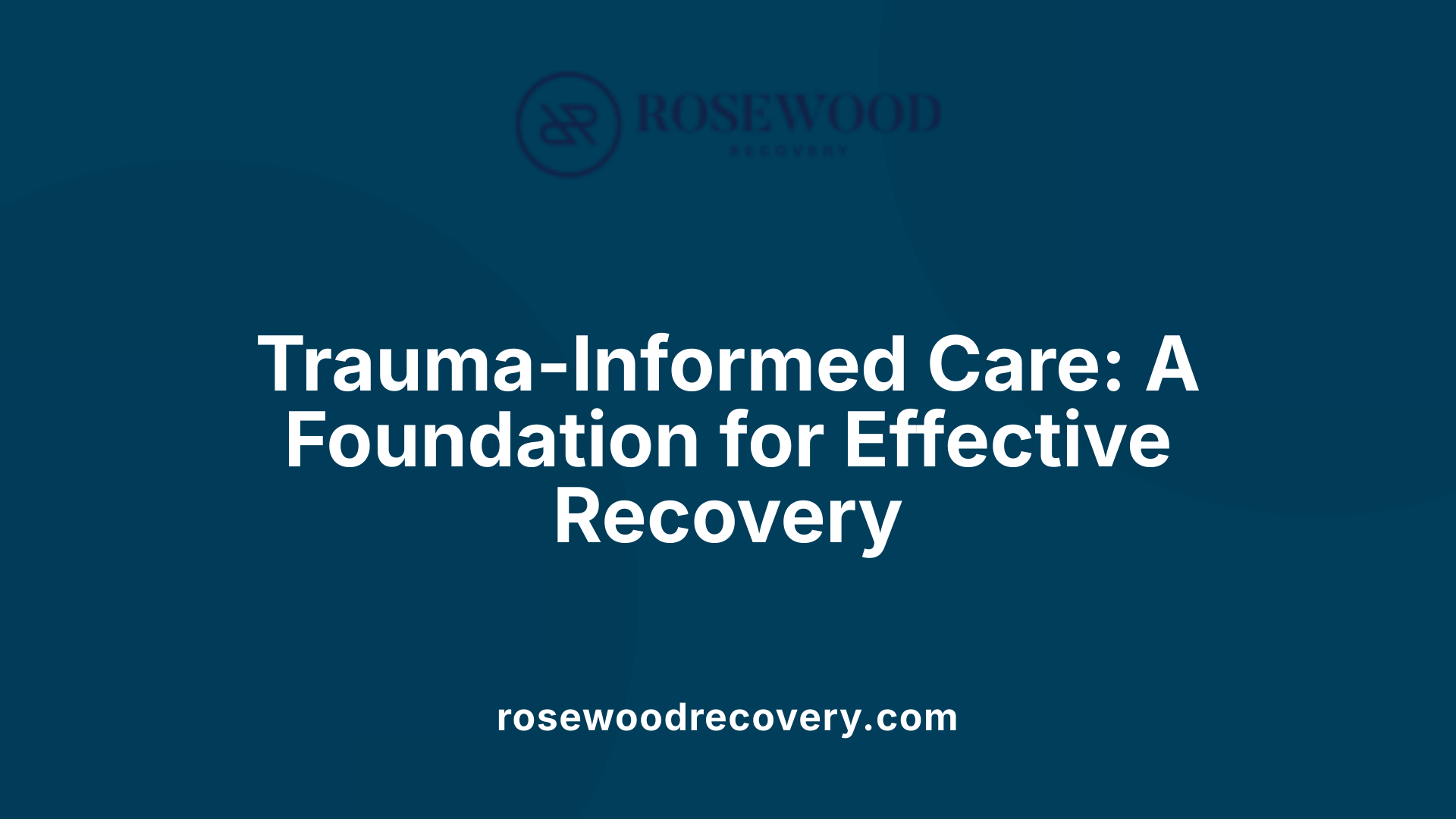 Trauma-Informed Care: A Foundation for Effective Recovery