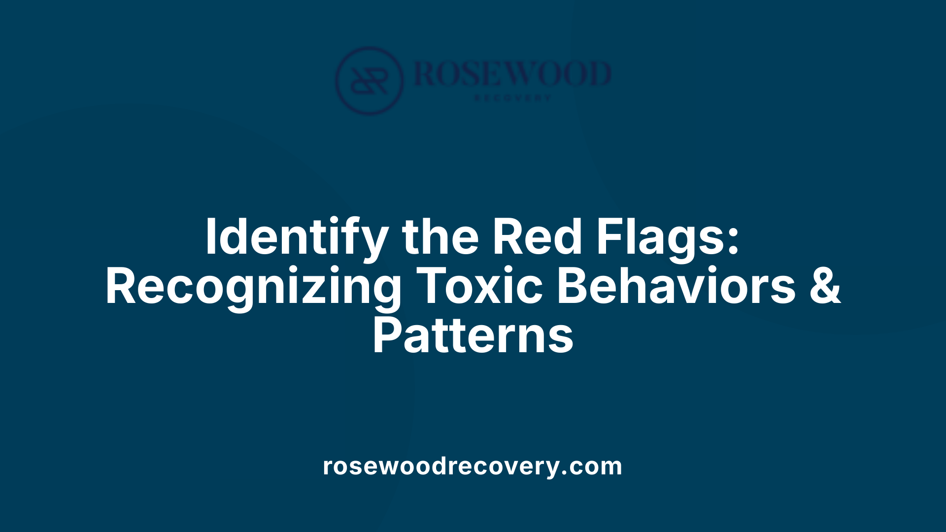 Identify the Red Flags: Recognizing Toxic Behaviors &amp; Patterns