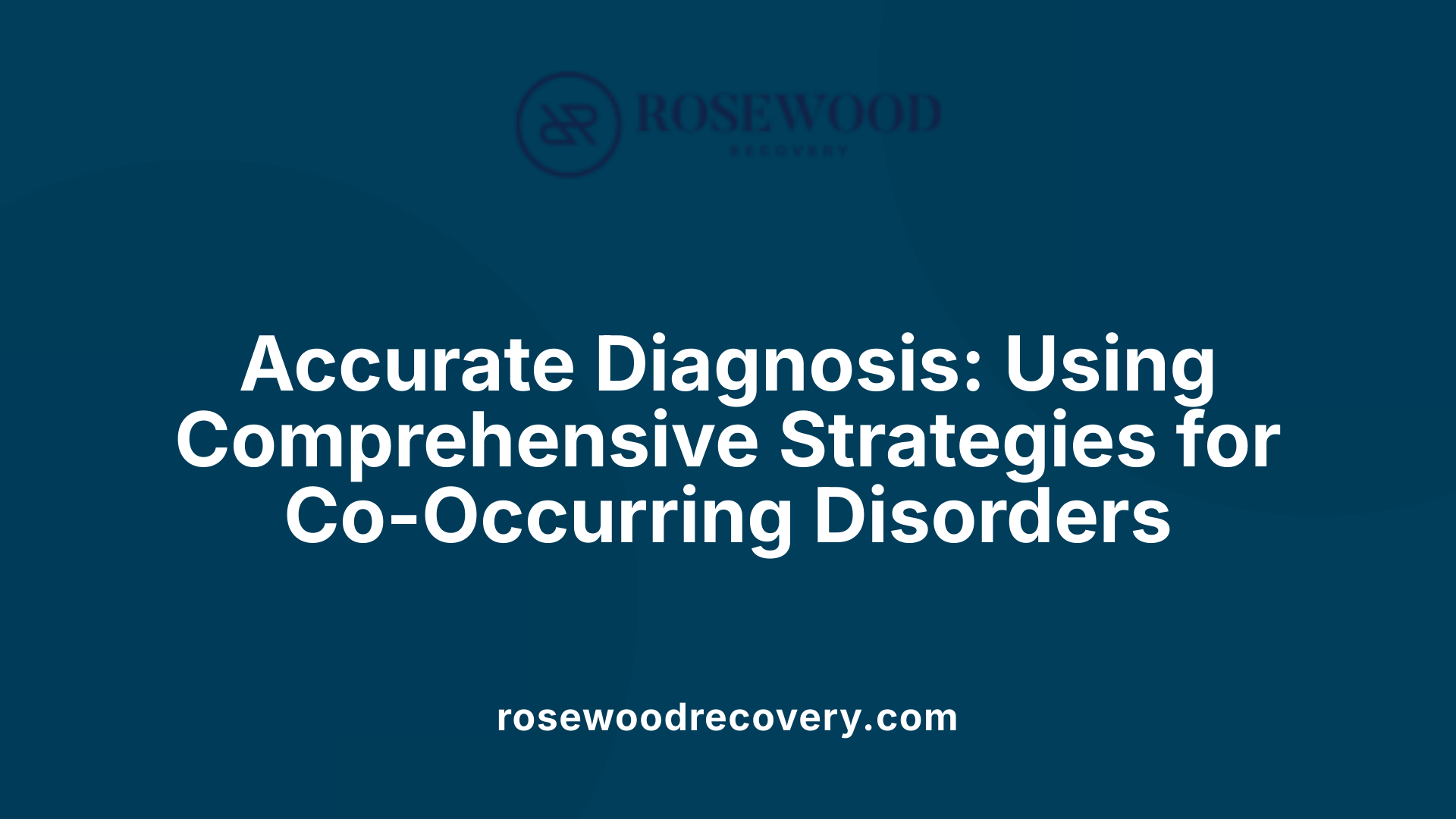 Accurate Diagnosis: Using Comprehensive Strategies for Co-Occurring Disorders