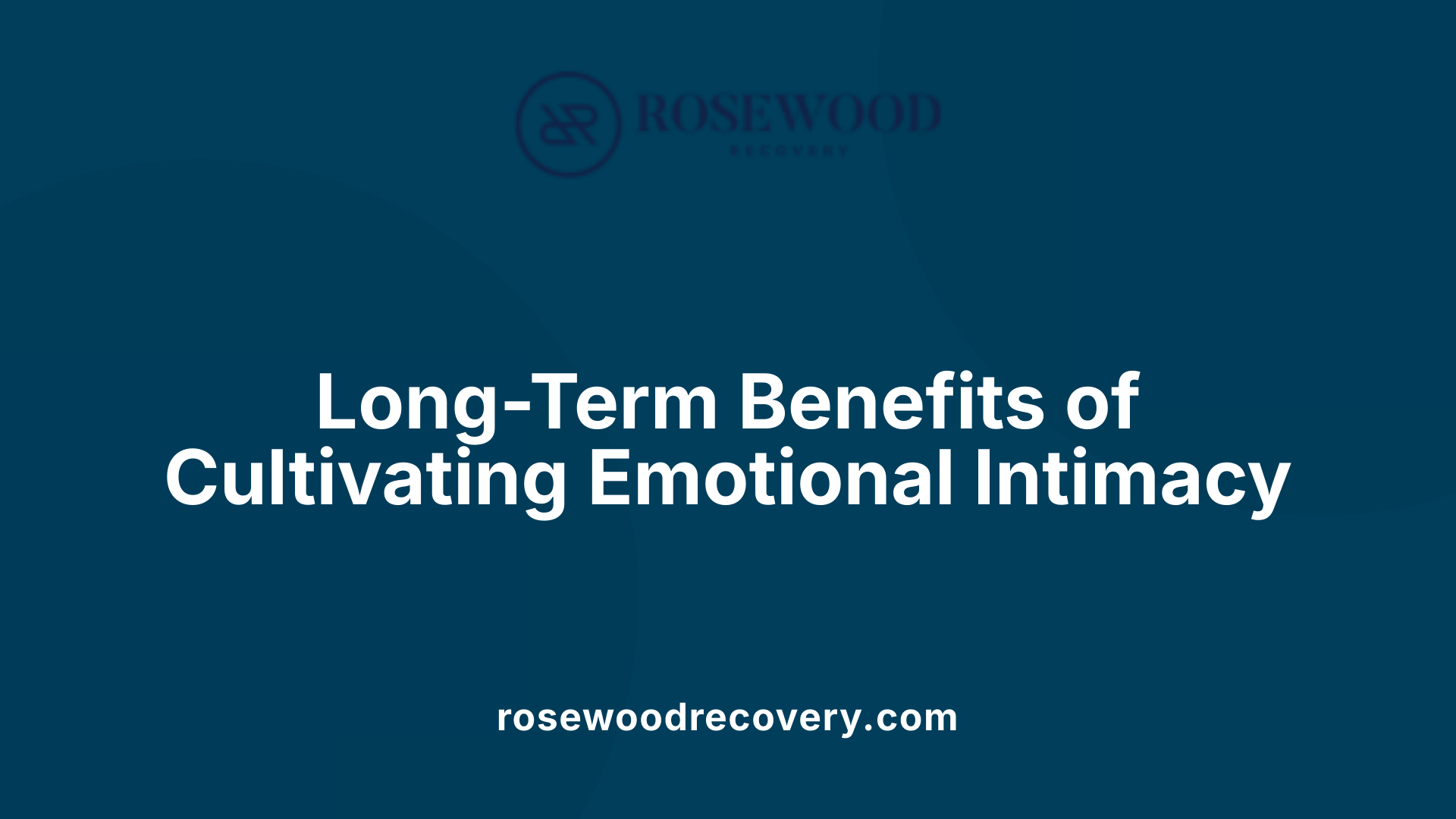 Long-Term Benefits of Cultivating Emotional Intimacy