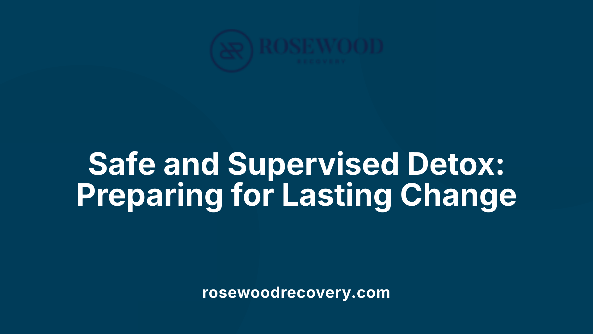 Safe and Supervised Detox: Preparing for Lasting Change