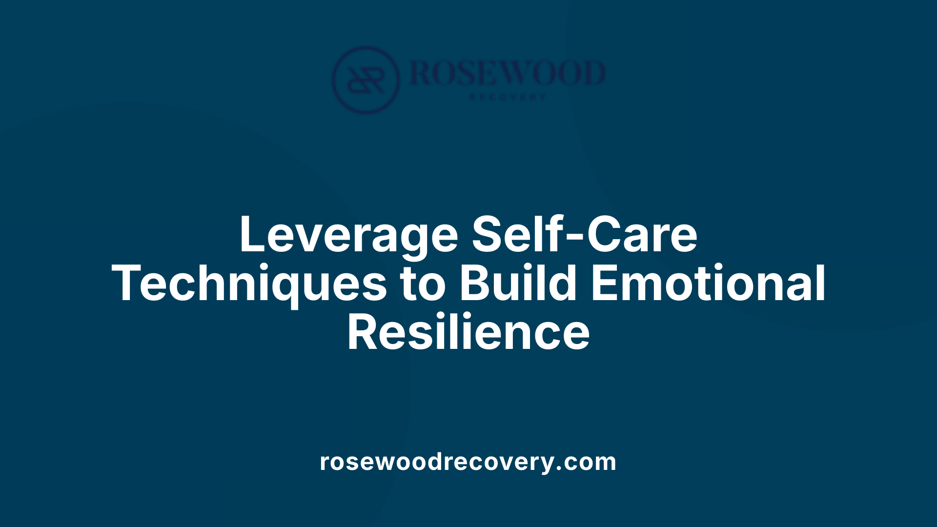 Leverage Self-Care Techniques to Build Emotional Resilience