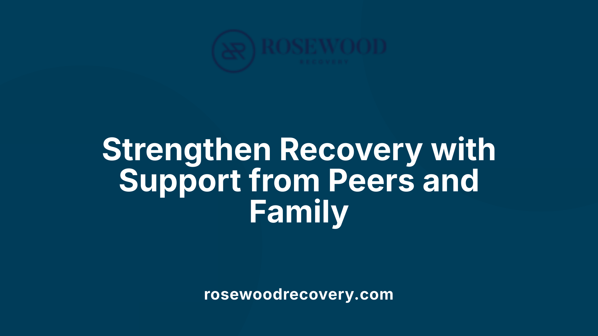 Strengthen Recovery with Support from Peers and Family