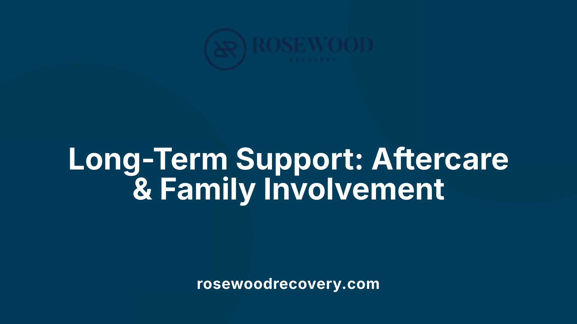 Long-Term Support: Aftercare &amp; Family Involvement