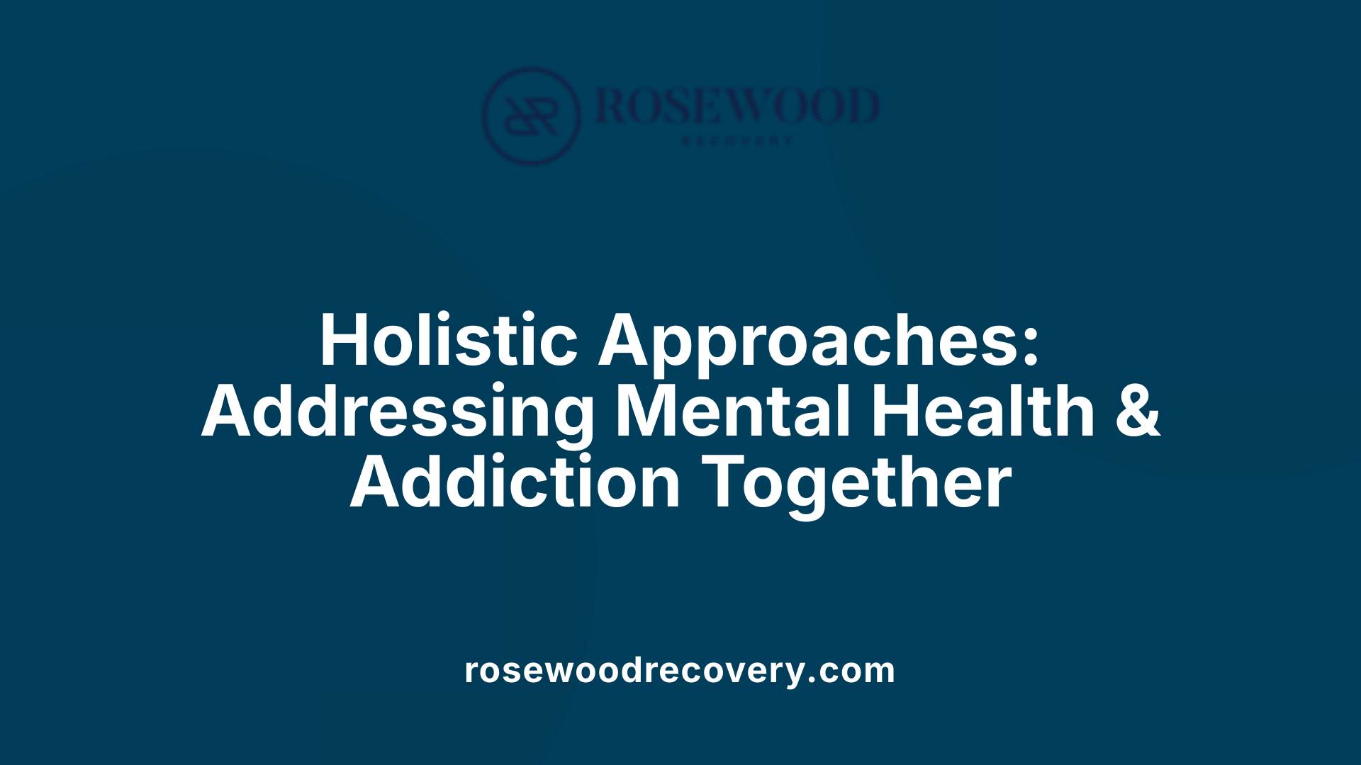 Holistic Approaches: Addressing Mental Health &amp; Addiction Together