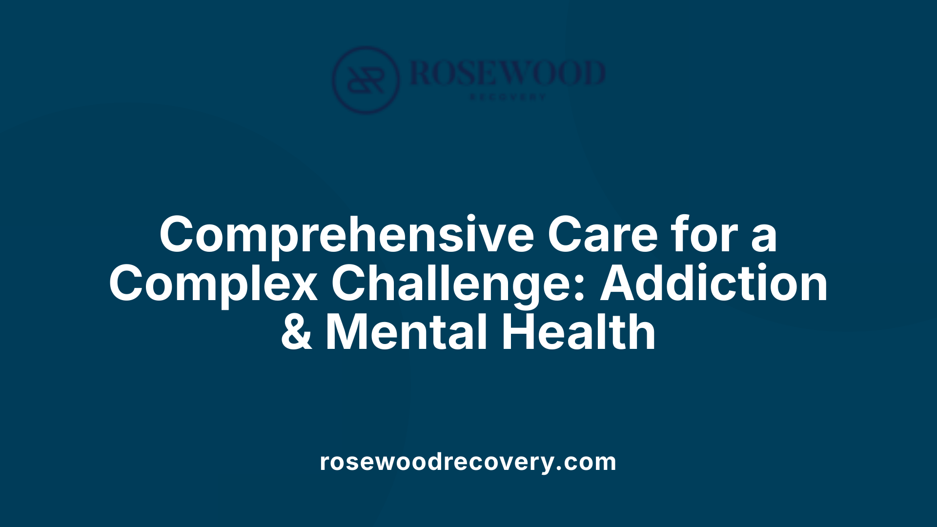 Comprehensive Care for a Complex Challenge: Addiction &amp; Mental Health
