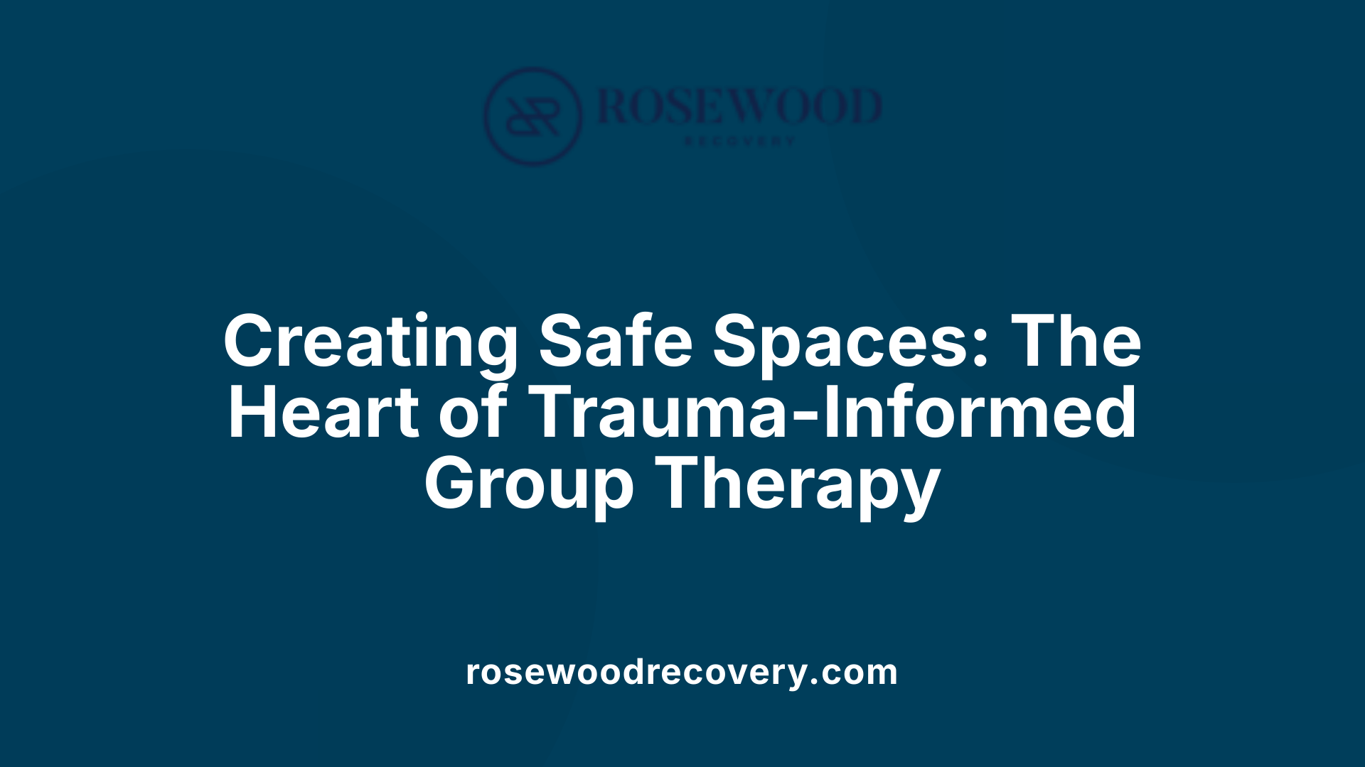 Creating Safe Spaces: The Heart of Trauma-Informed Group Therapy