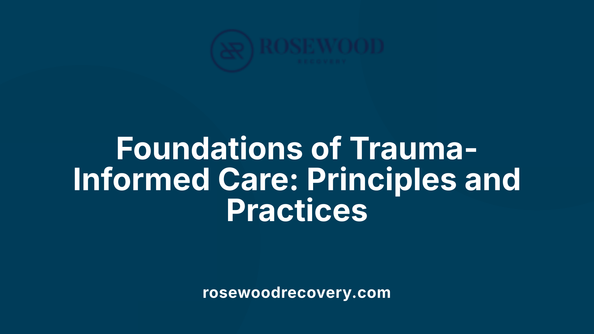 Foundations of Trauma-Informed Care: Principles and Practices