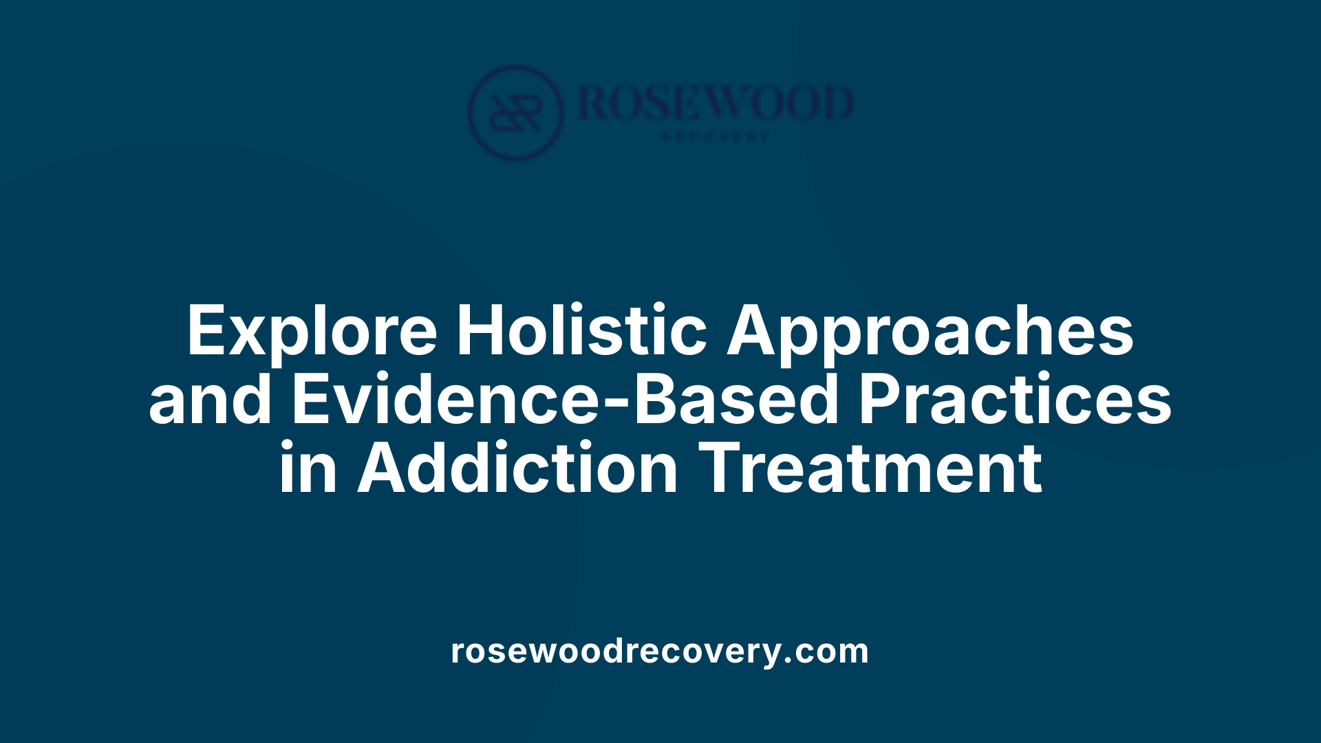 Explore Holistic Approaches and Evidence-Based Practices in Addiction Treatment