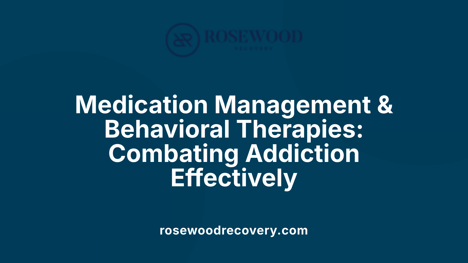 Medication Management &amp; Behavioral Therapies: Combating Addiction Effectively