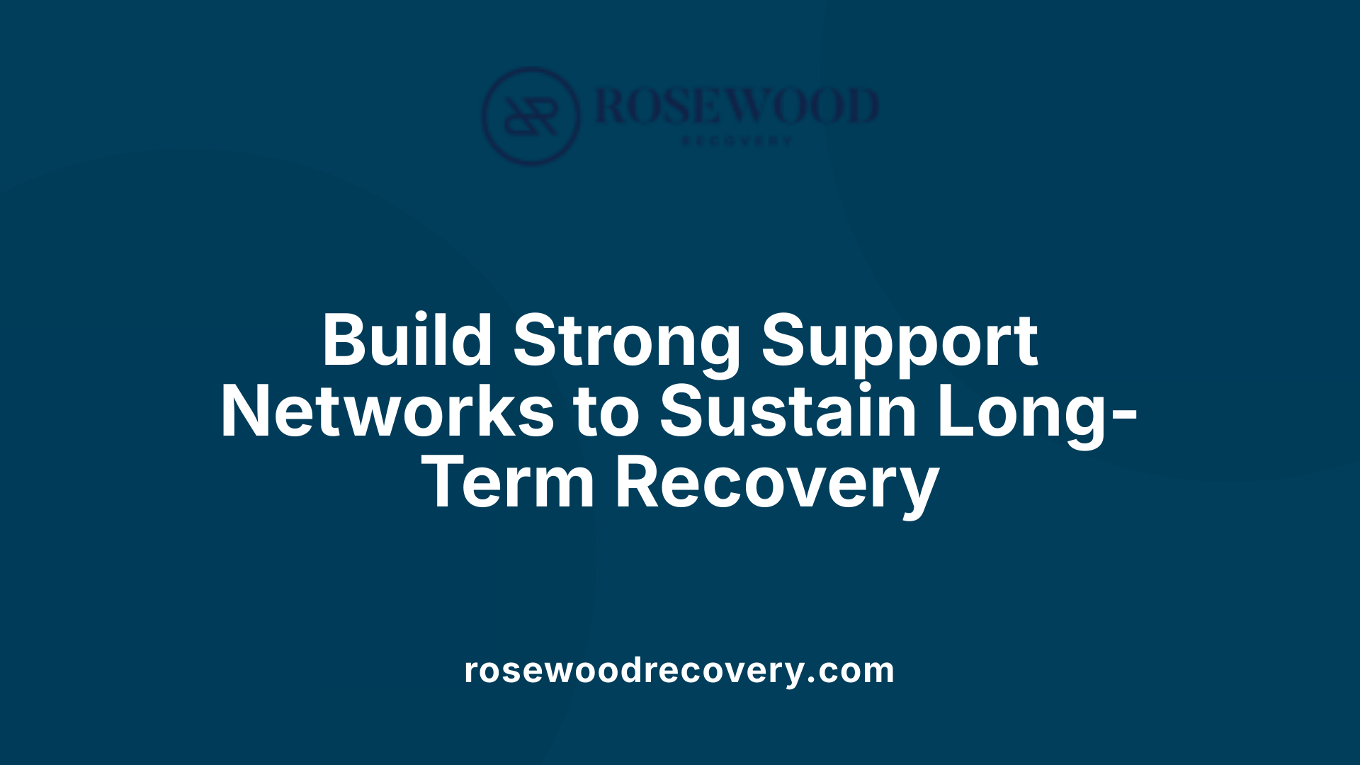 Build Strong Support Networks to Sustain Long-Term Recovery