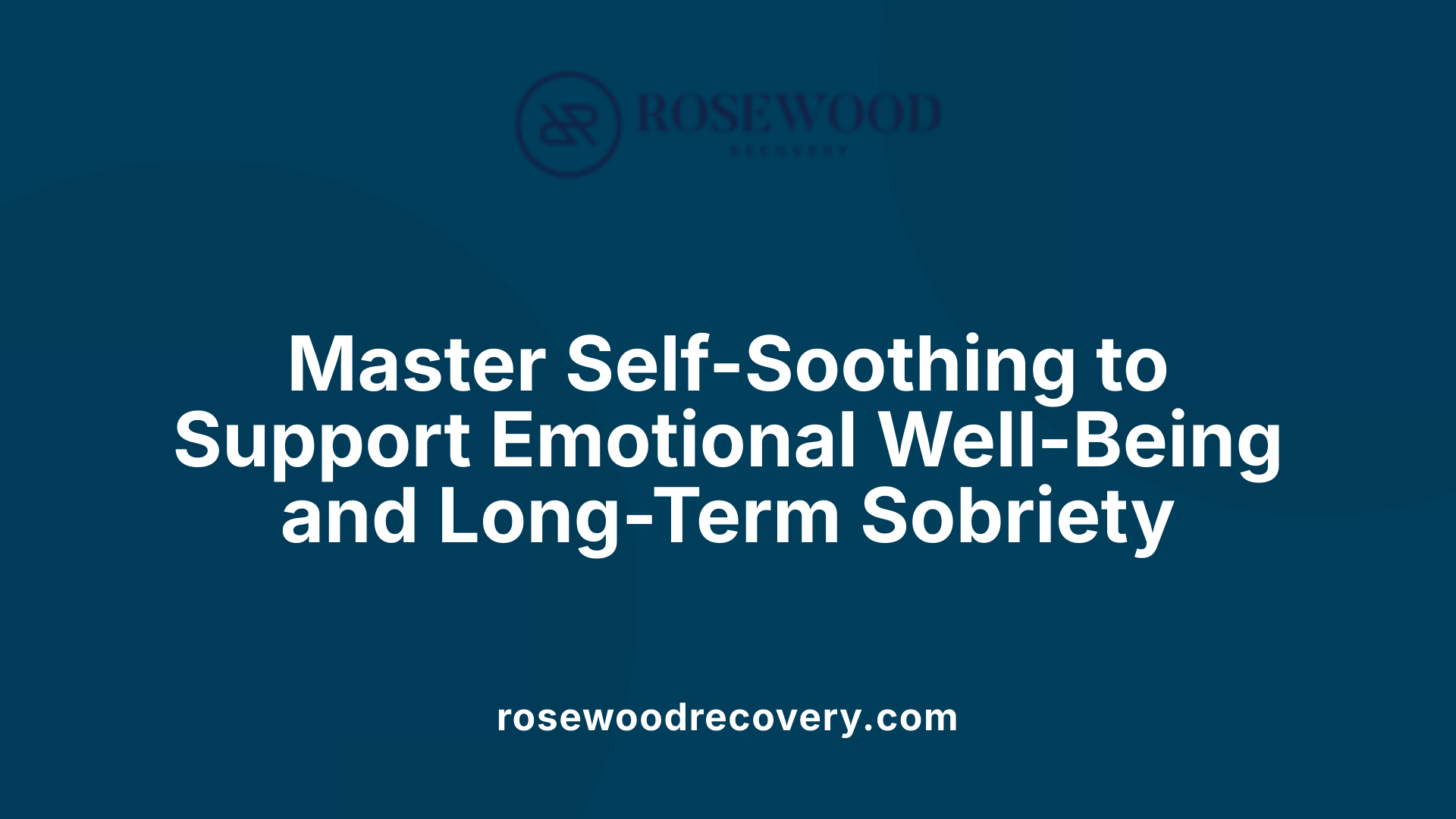 Master Self-Soothing to Support Emotional Well-Being and Long-Term Sobriety
