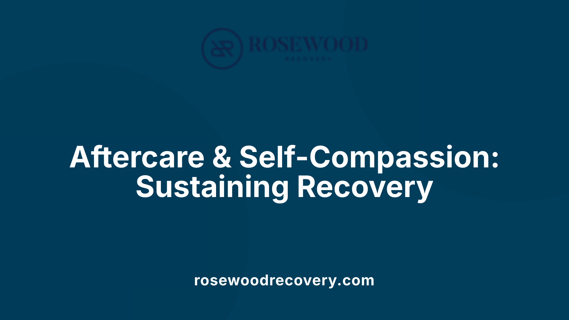 Aftercare &amp; Self-Compassion: Sustaining Recovery