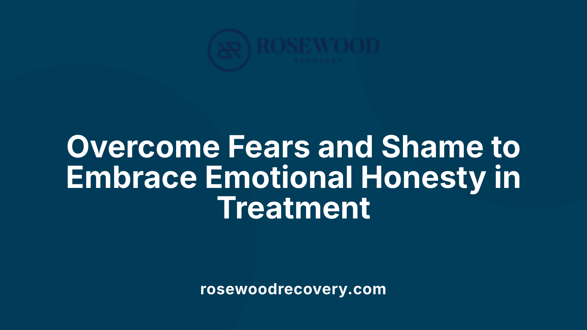 Overcome Fears and Shame to Embrace Emotional Honesty in Treatment