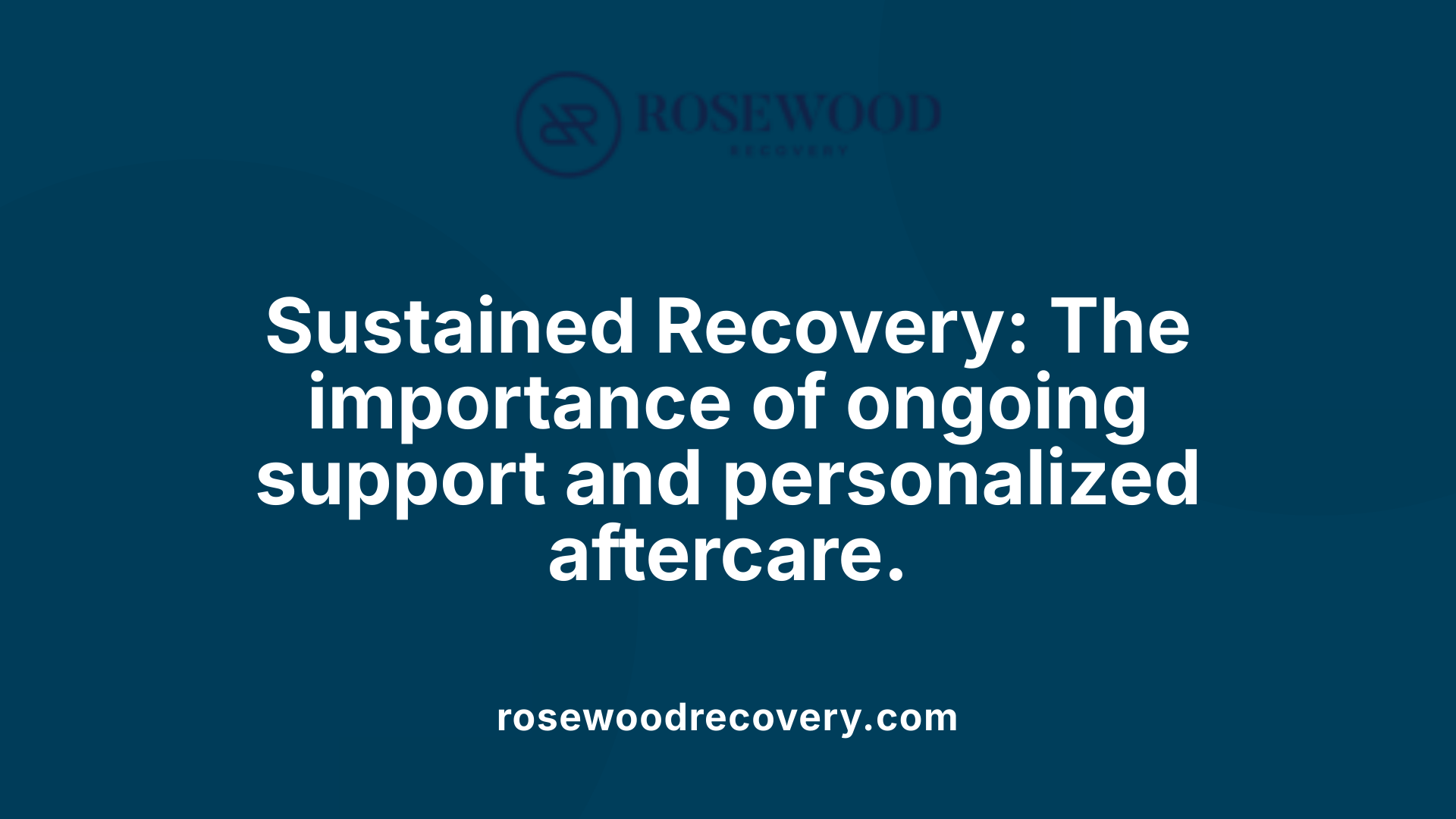 Sustained Recovery: The importance of ongoing support and personalized aftercare.