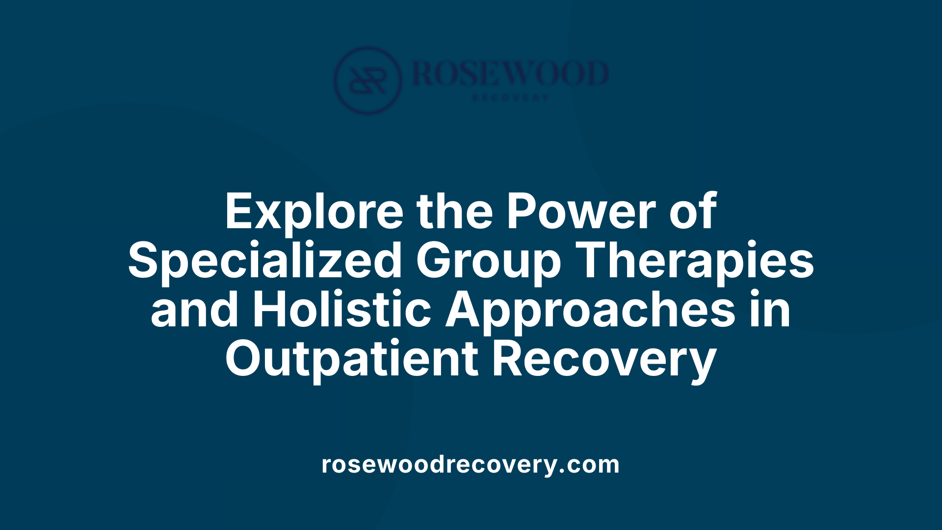 Explore the Power of Specialized Group Therapies and Holistic Approaches in Outpatient Recovery