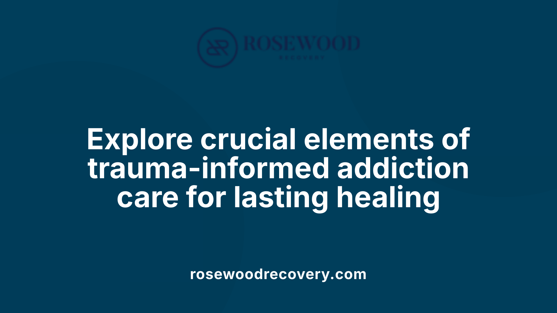 Explore crucial elements of trauma-informed addiction care for lasting healing