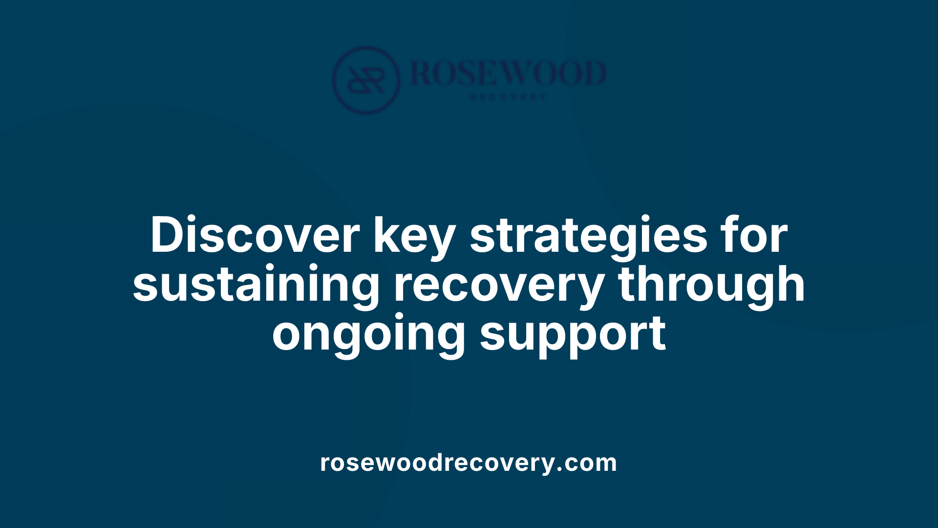Discover key strategies for sustaining recovery through ongoing support
