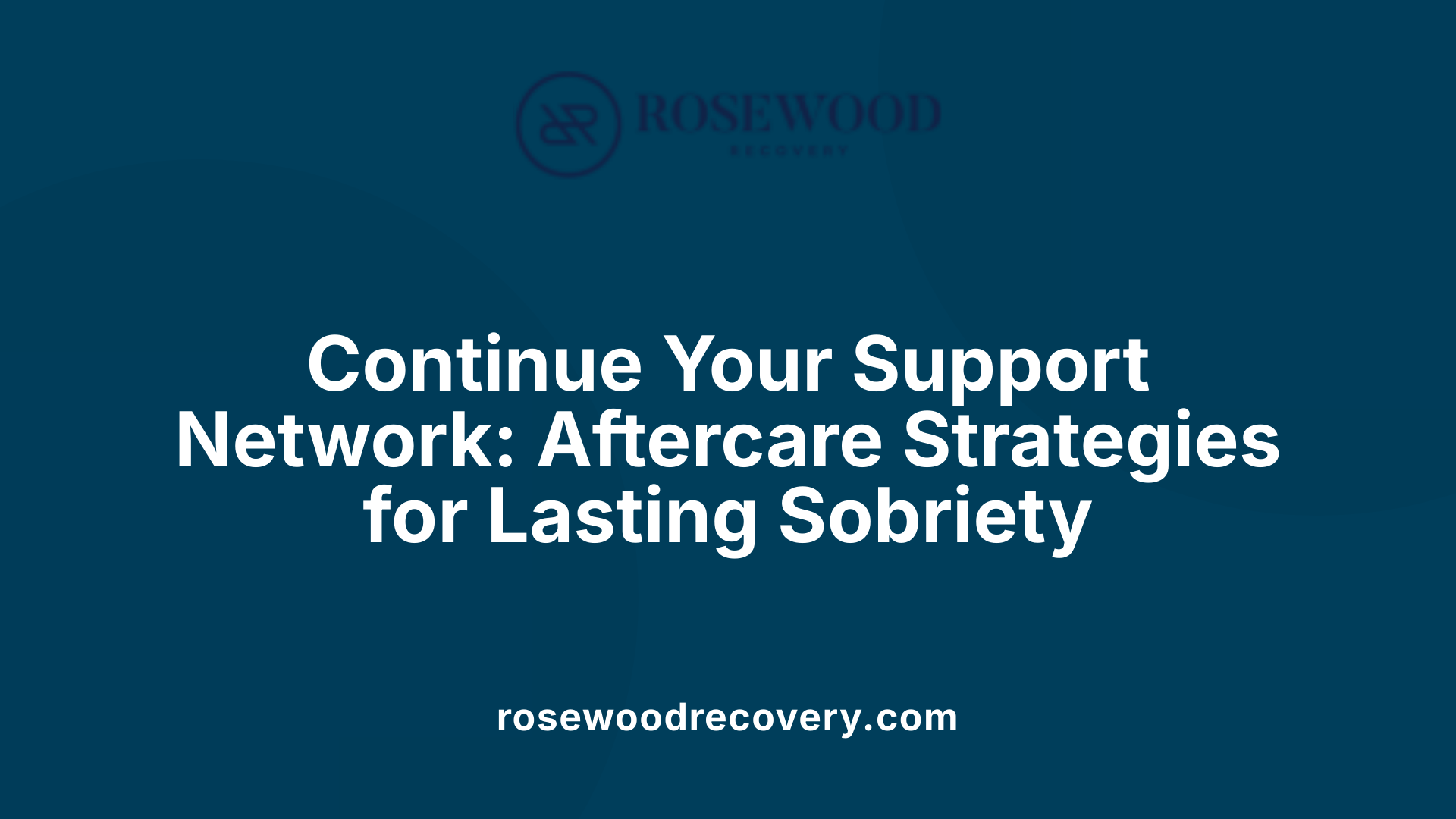 Continue Your Support Network: Aftercare Strategies for Lasting Sobriety