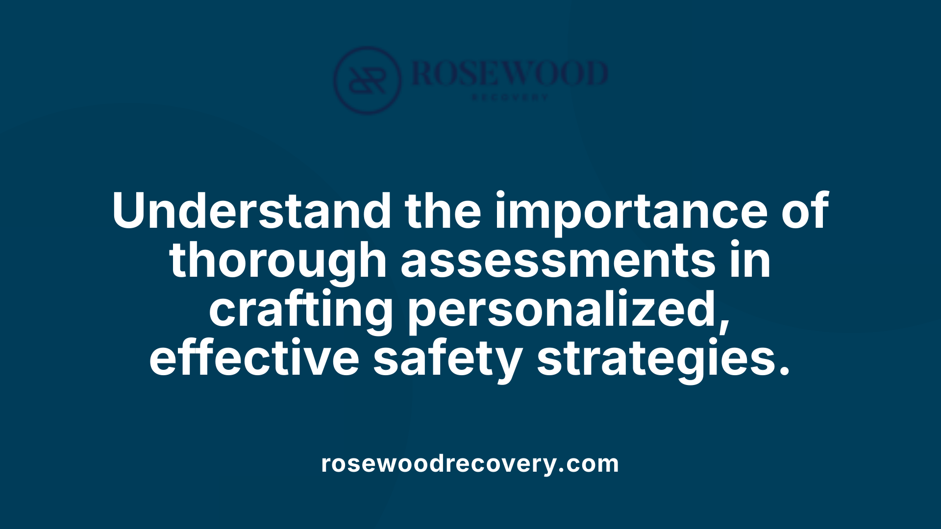 Understand the importance of thorough assessments in crafting personalized, effective safety strategies.