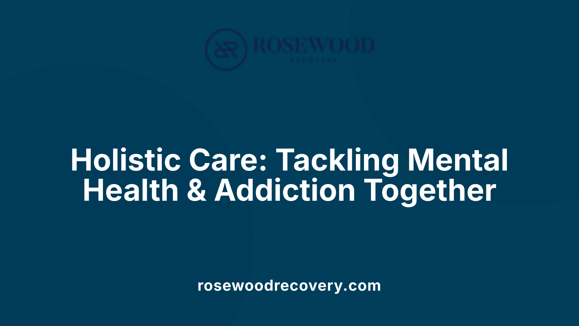 Holistic Care: Tackling Mental Health &amp; Addiction Together