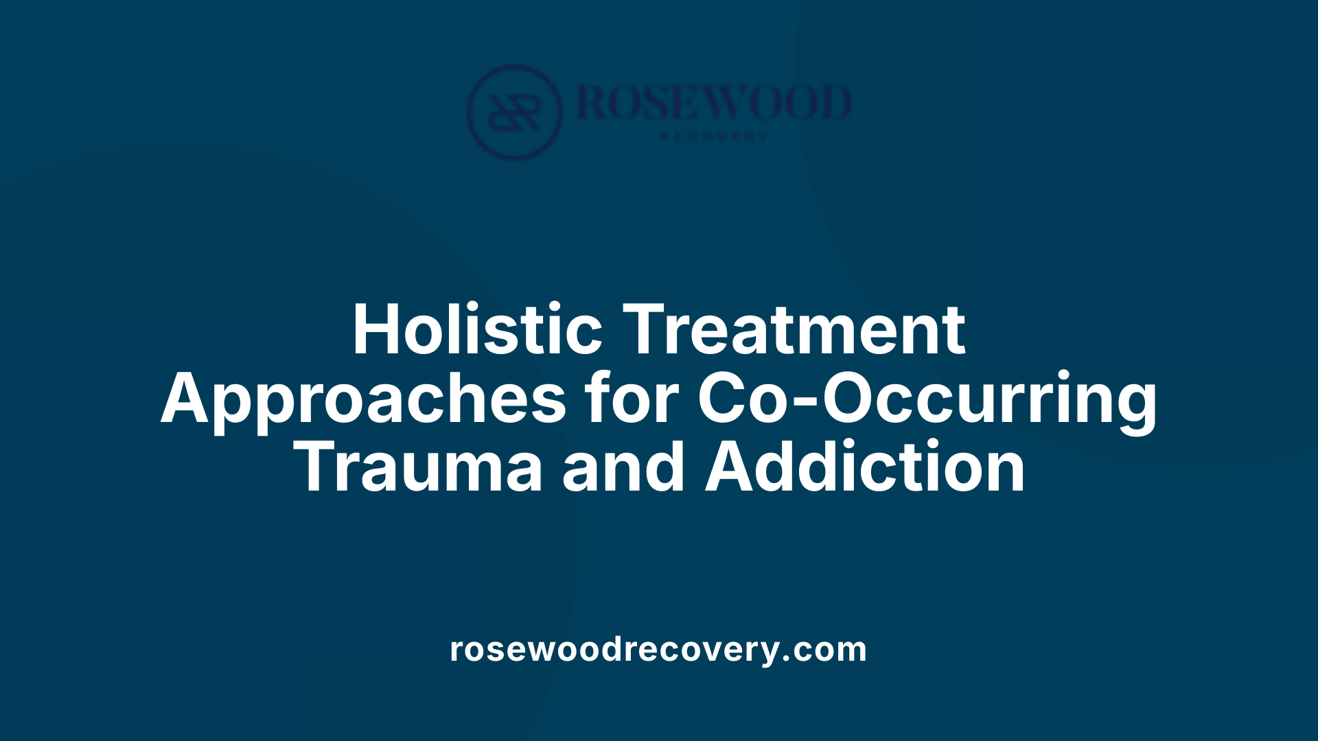 Holistic Treatment Approaches for Co-Occurring Trauma and Addiction