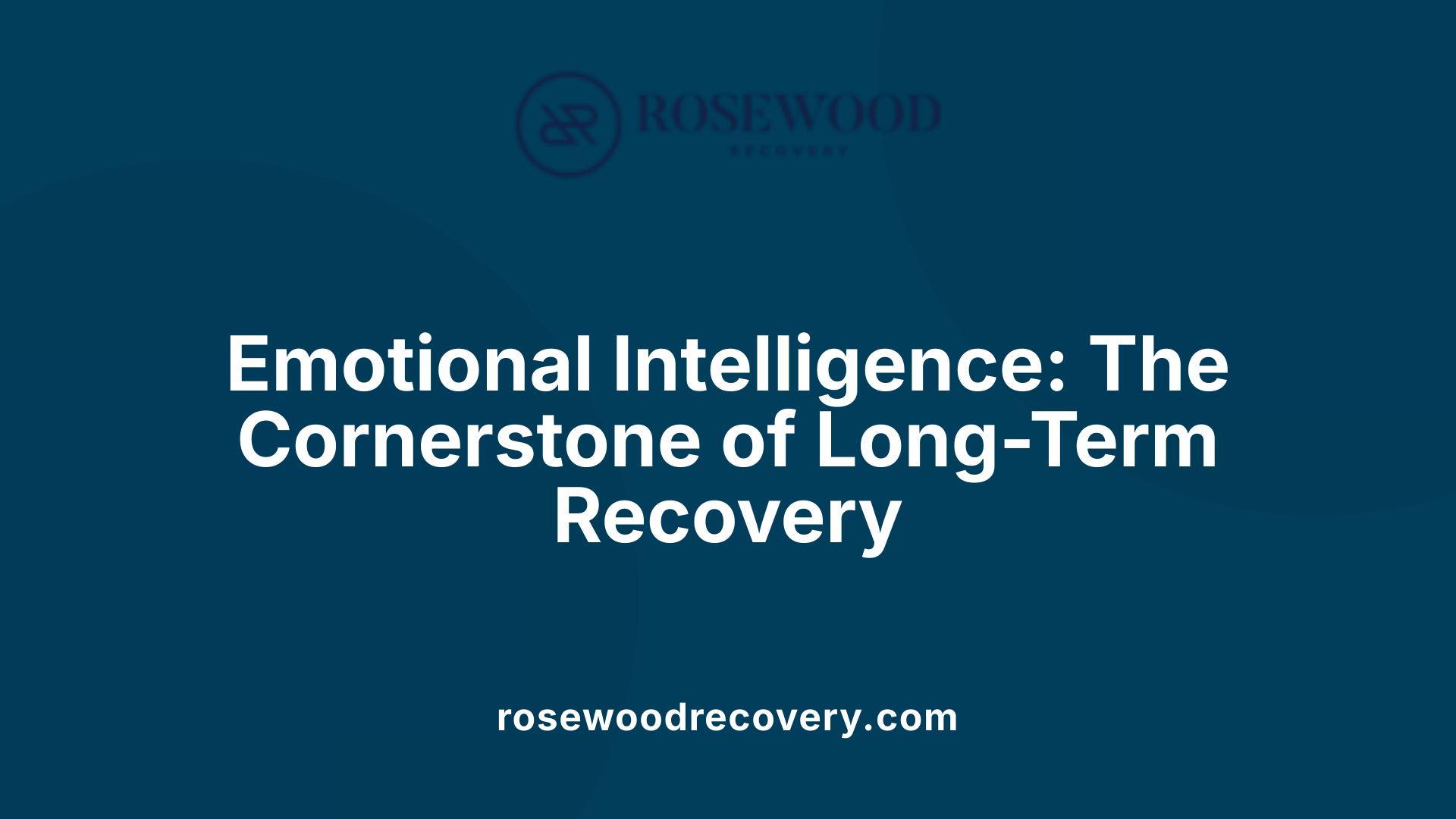 Emotional Intelligence: The Cornerstone of Long-Term Recovery