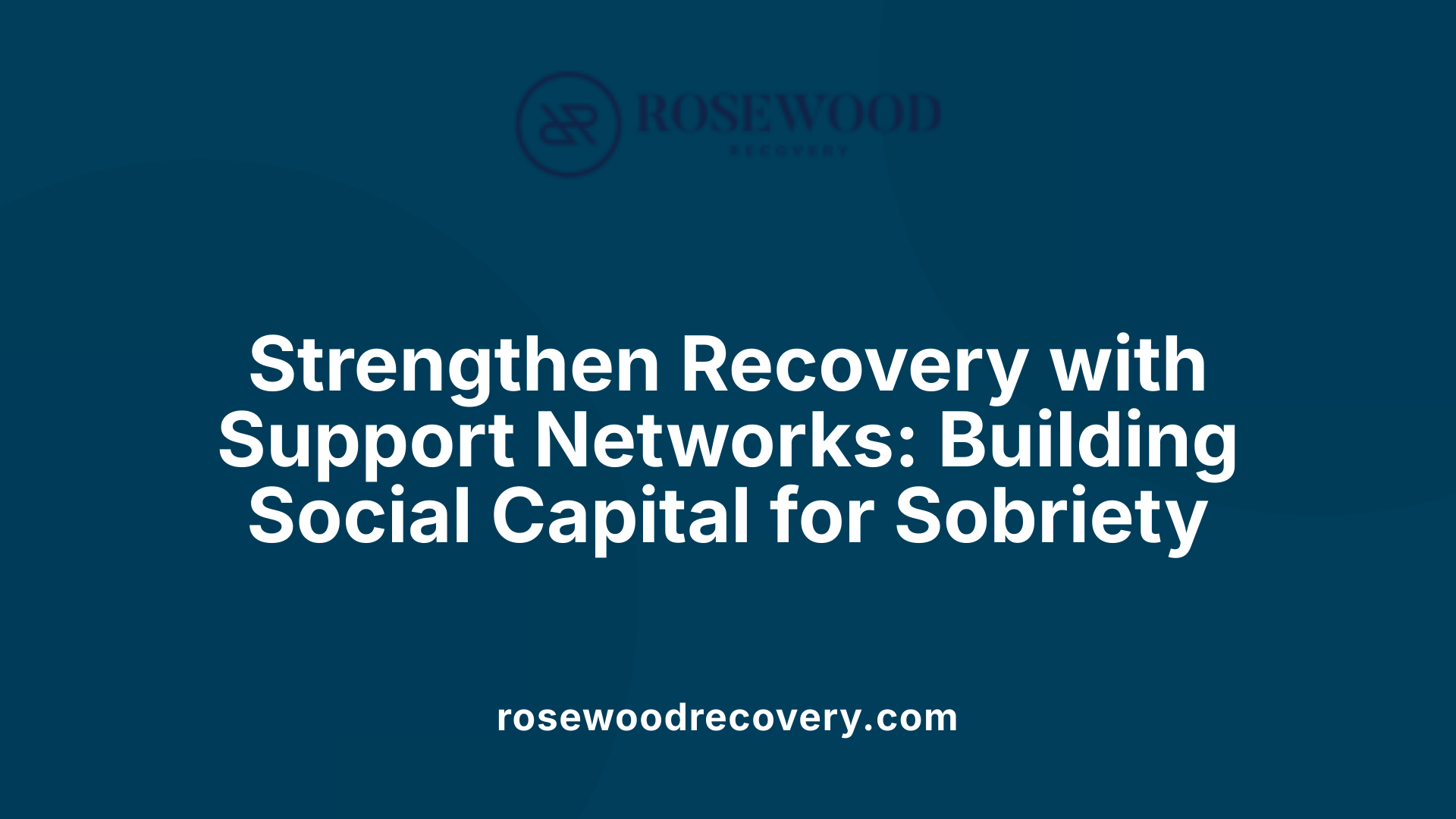 Strengthen Recovery with Support Networks: Building Social Capital for Sobriety