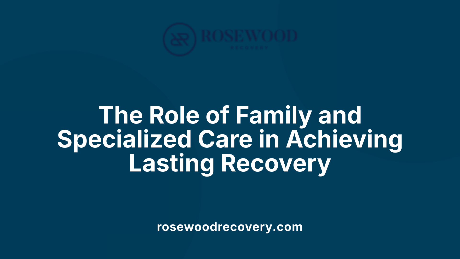 The Role of Family and Specialized Care in Achieving Lasting Recovery