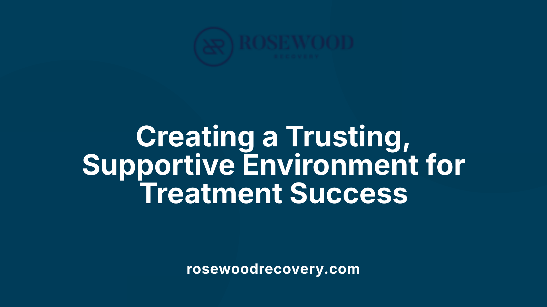 Creating a Trusting, Supportive Environment for Treatment Success