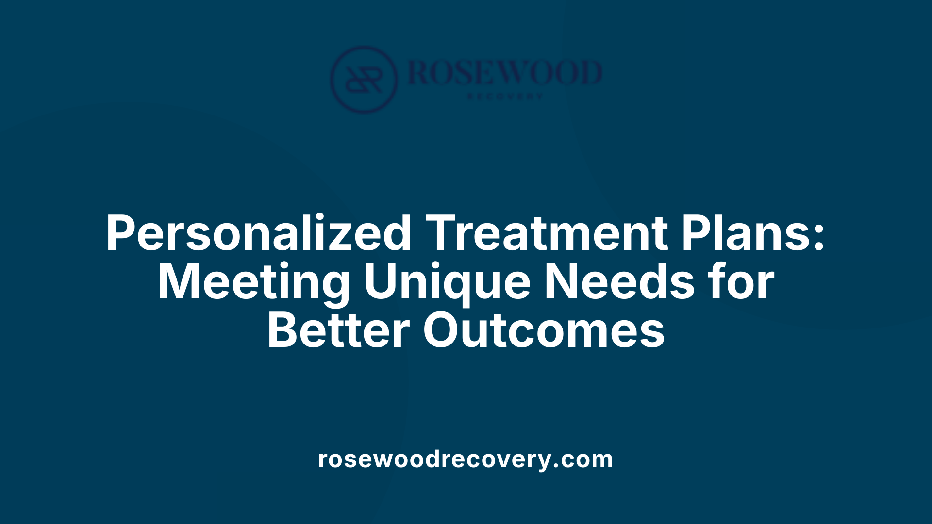 Personalized Treatment Plans: Meeting Unique Needs for Better Outcomes