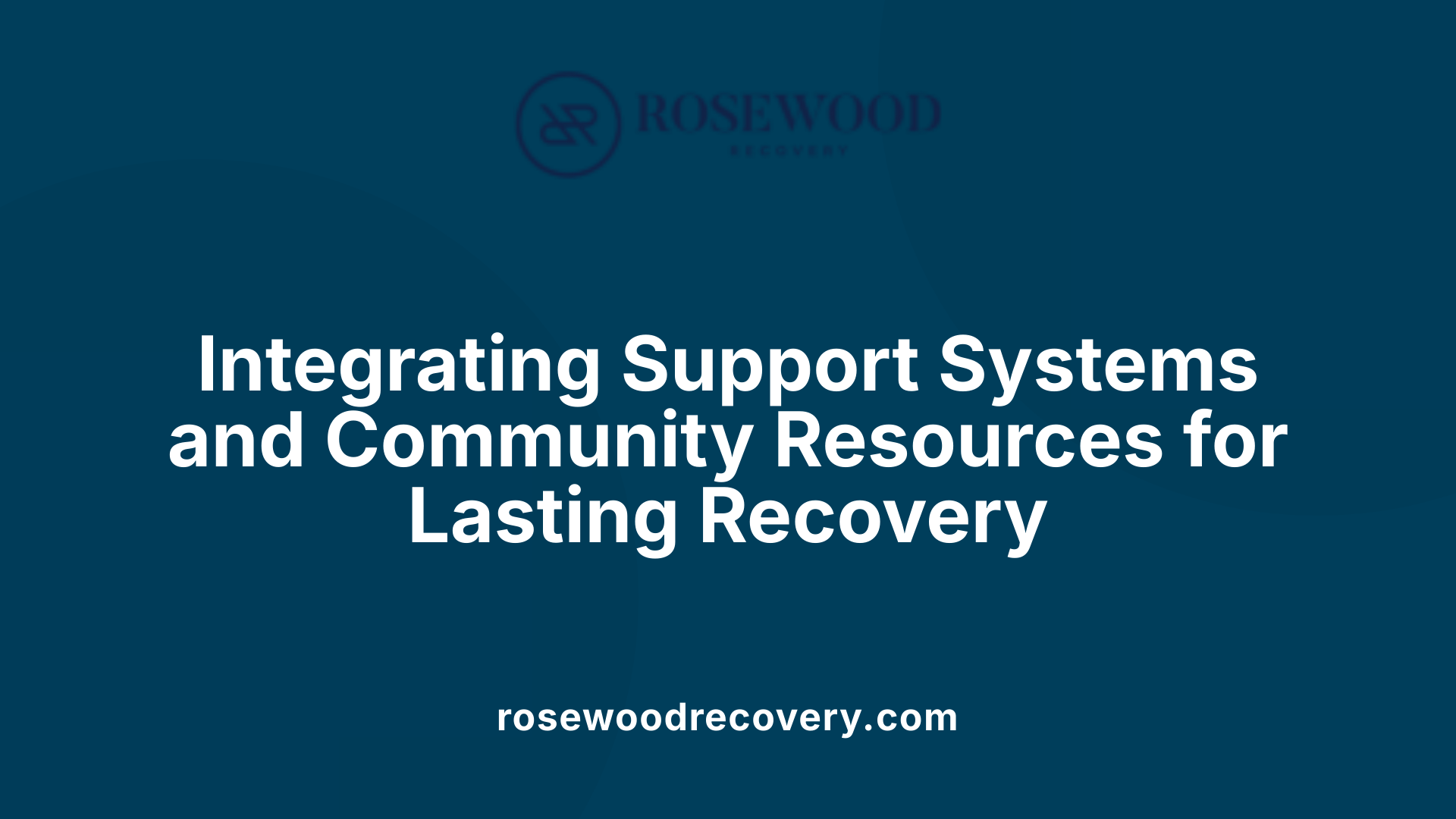 Integrating Support Systems and Community Resources for Lasting Recovery