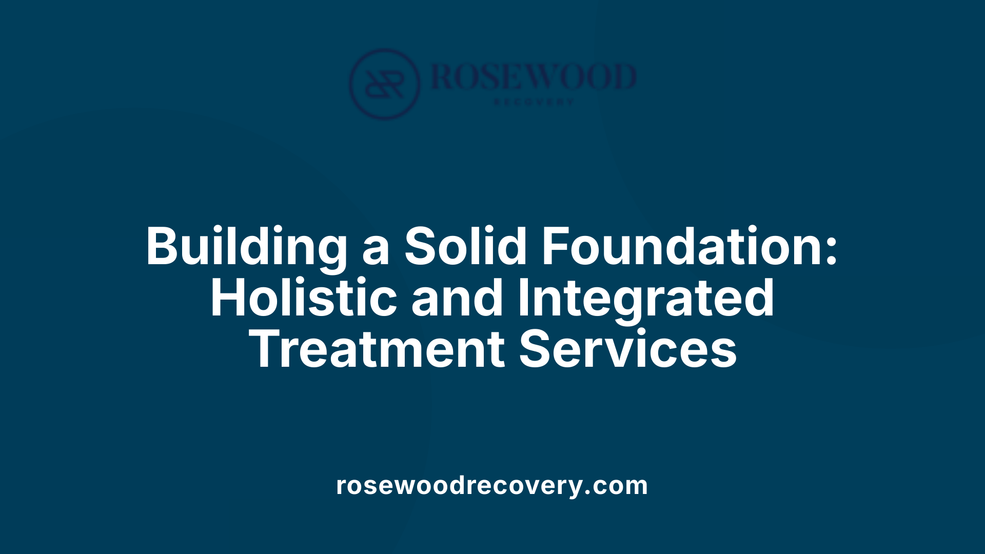 Building a Solid Foundation: Holistic and Integrated Treatment Services