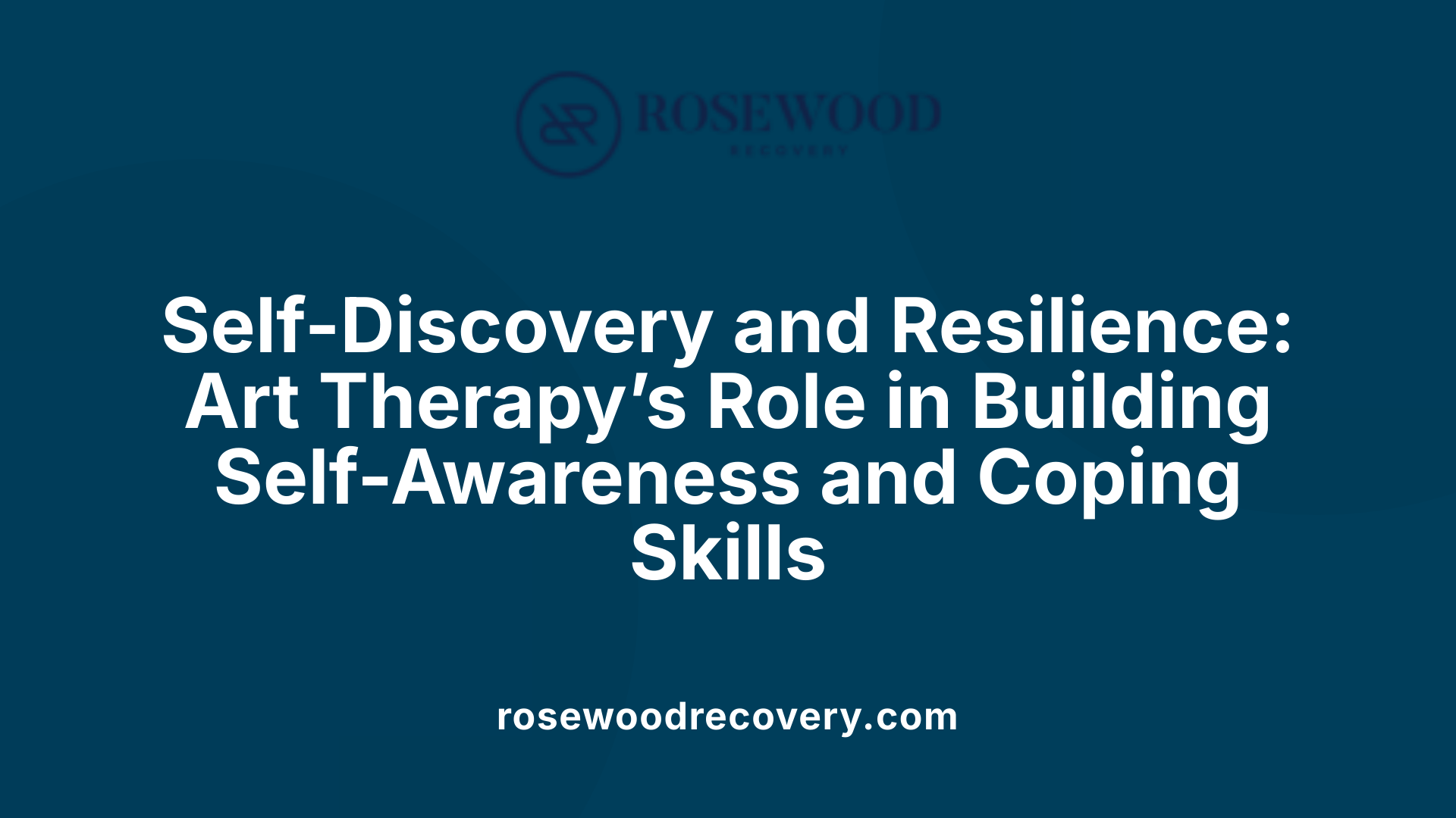 Self-Discovery and Resilience: Art Therapy’s Role in Building Self-Awareness and Coping Skills