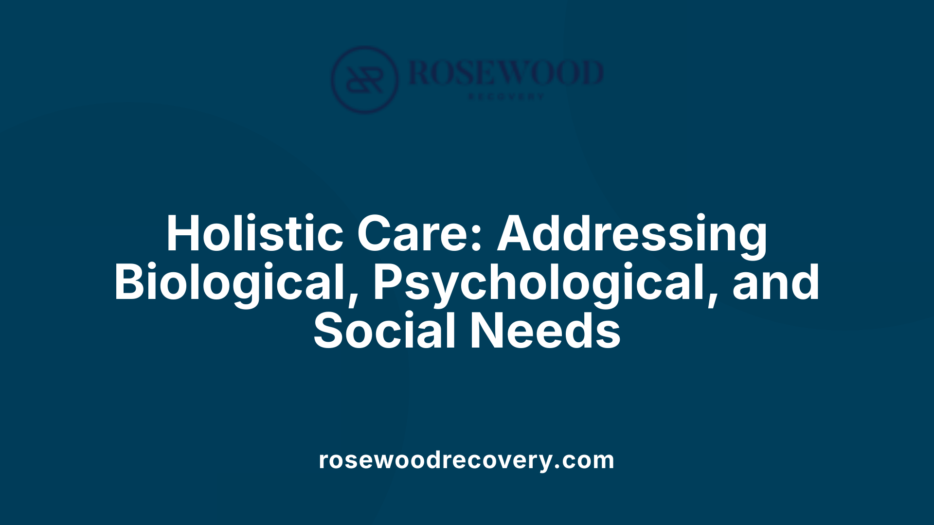 Holistic Care: Addressing Biological, Psychological, and Social Needs