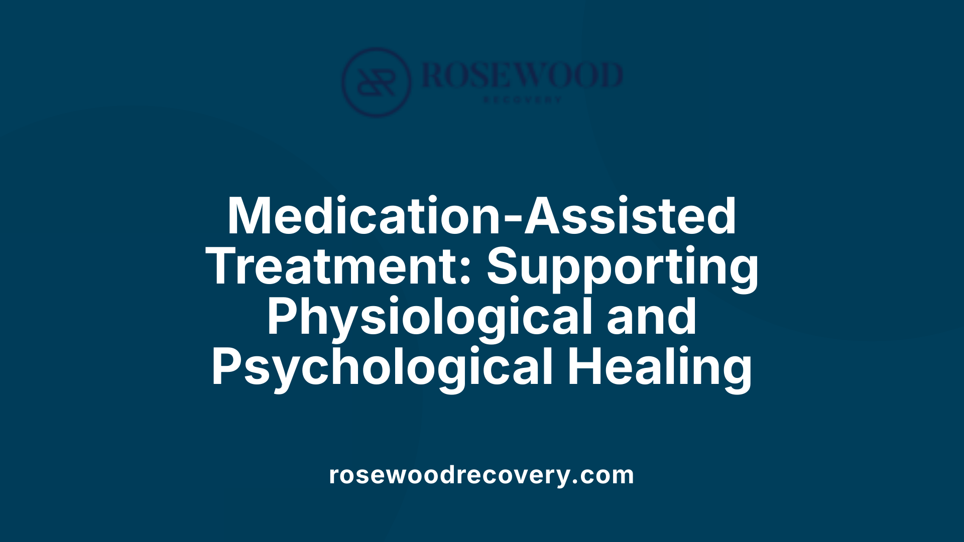 Medication-Assisted Treatment: Supporting Physiological and Psychological Healing