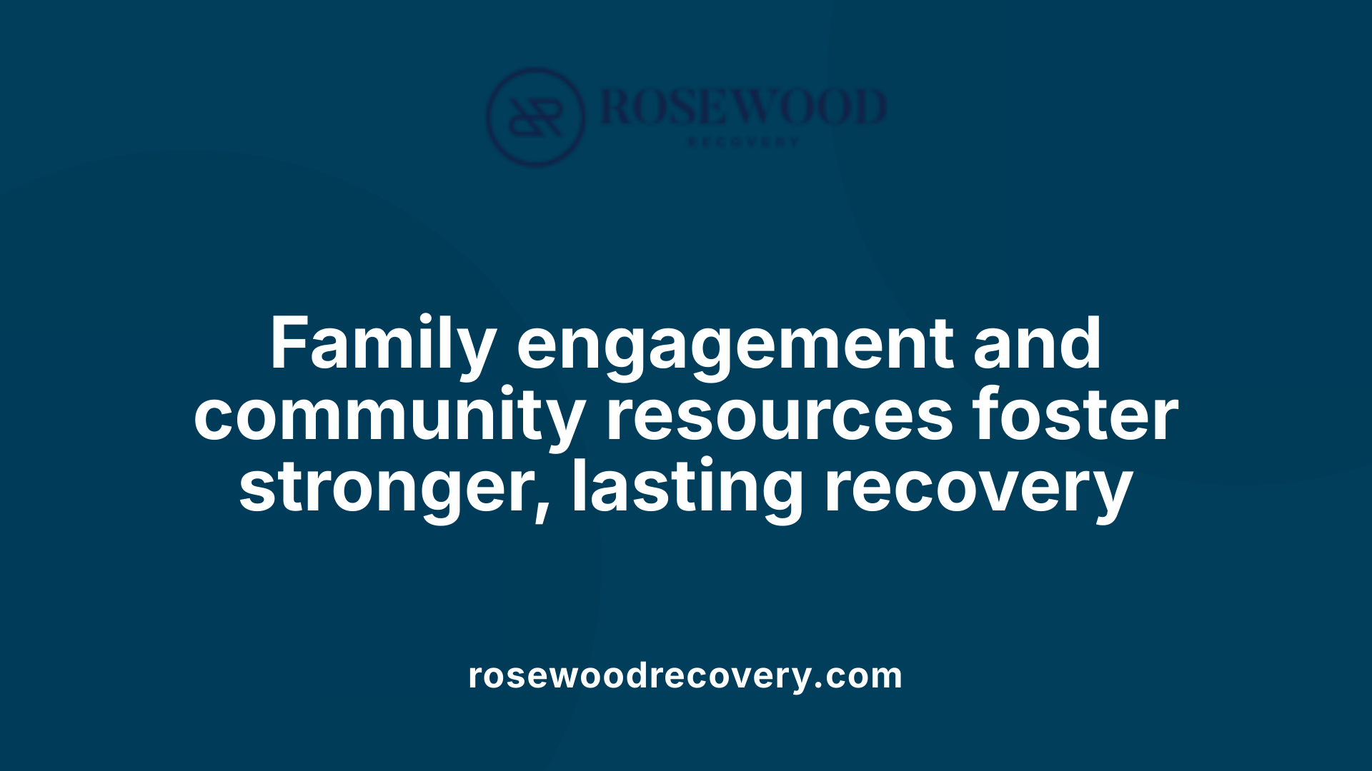 Family engagement and community resources foster stronger, lasting recovery