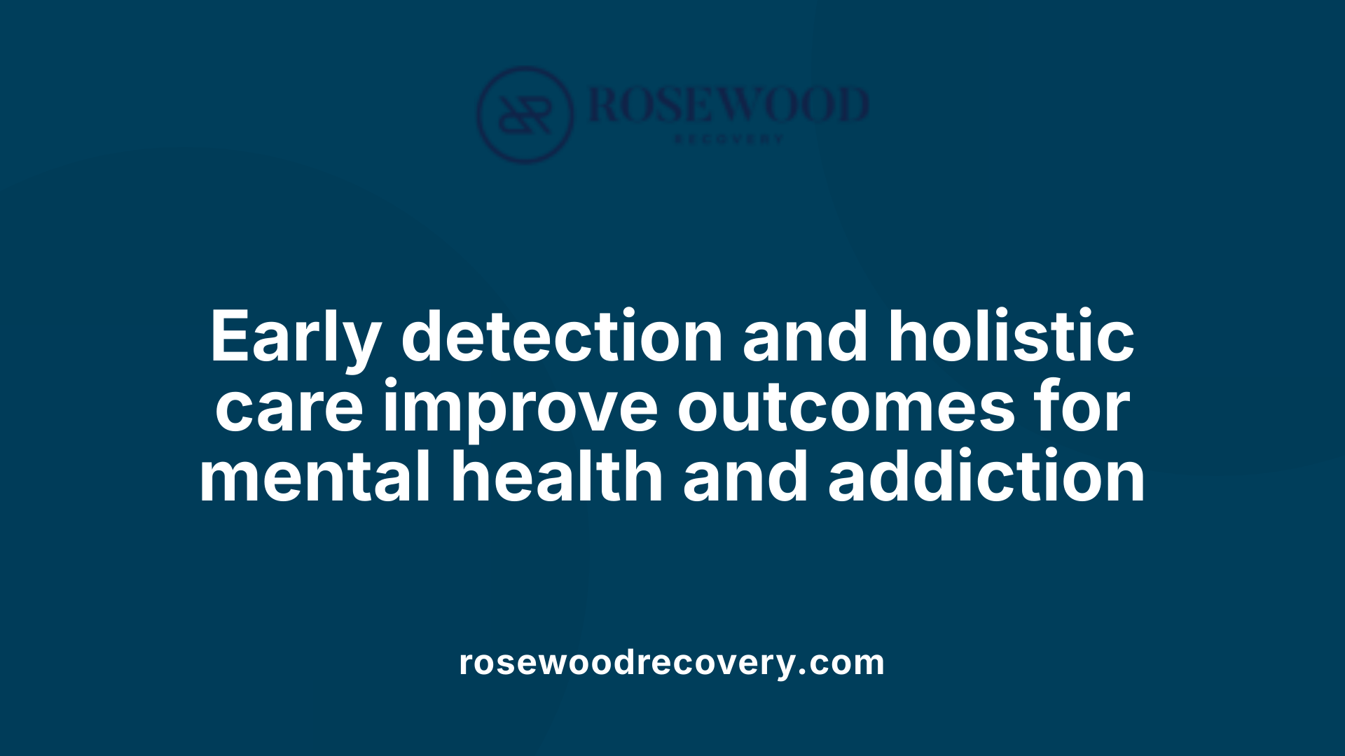 Early detection and holistic care improve outcomes for mental health and addiction