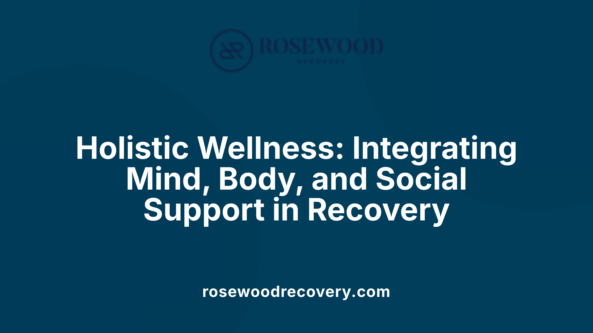 Holistic Wellness: Integrating Mind, Body, and Social Support in Recovery