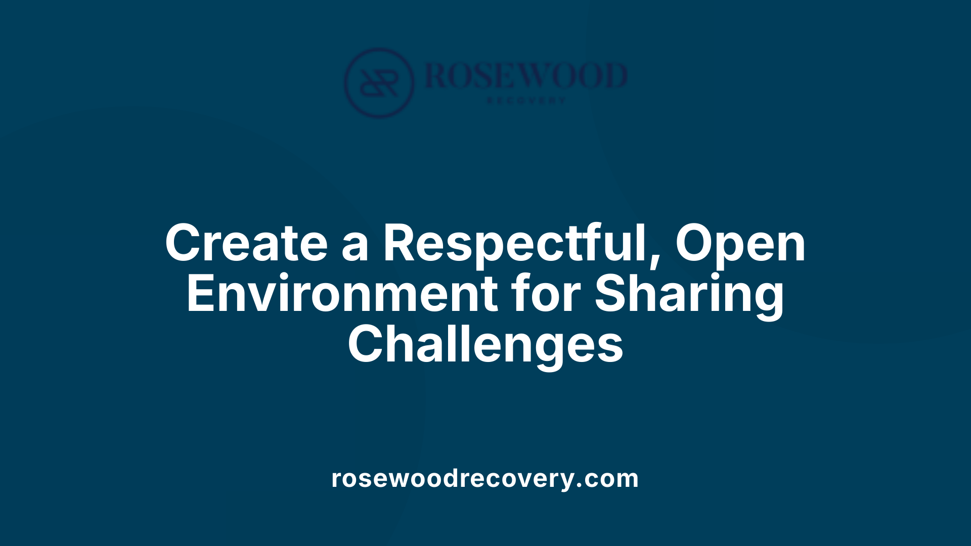 Create a Respectful, Open Environment for Sharing Challenges