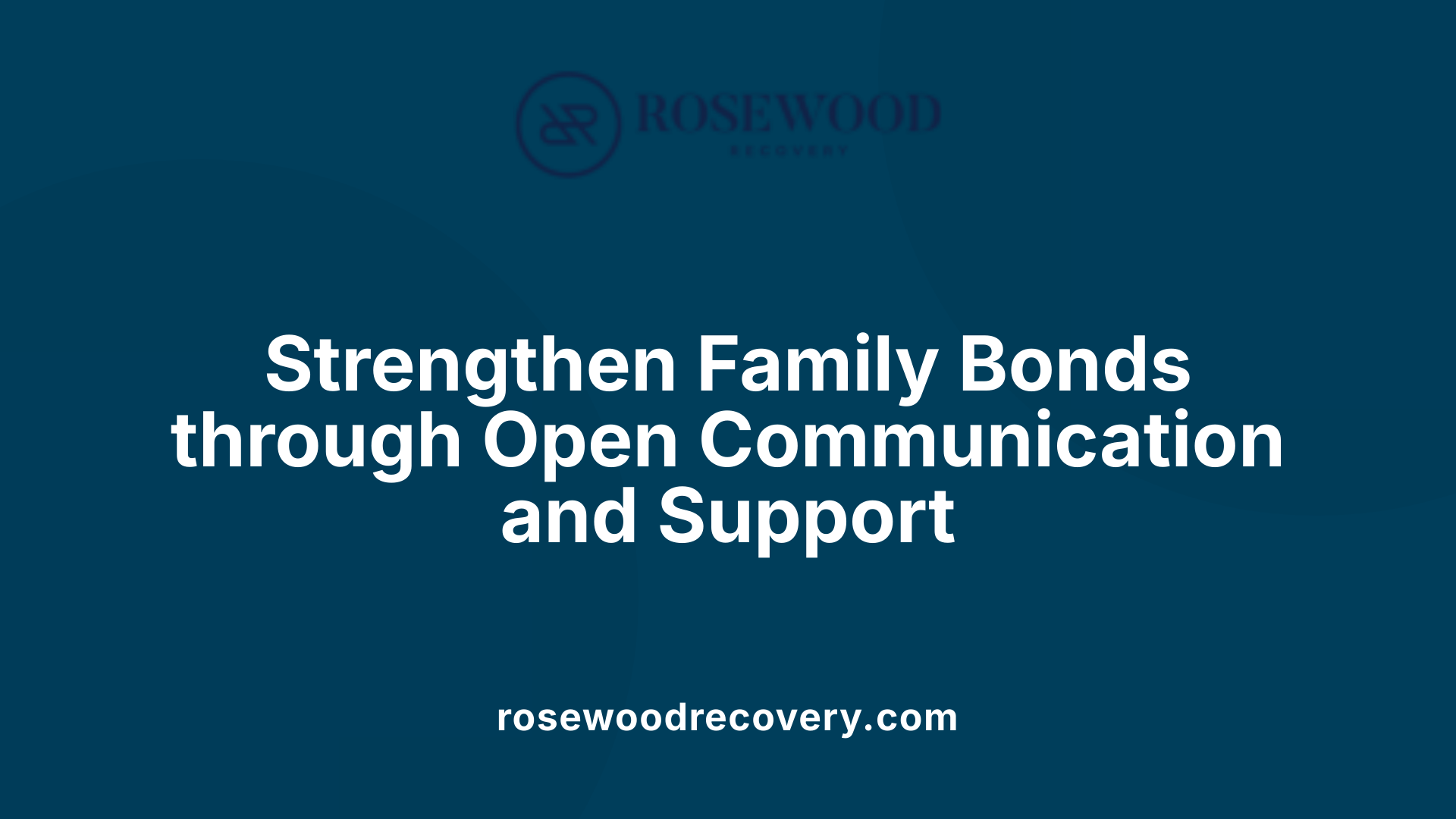 Strengthen Family Bonds through Open Communication and Support